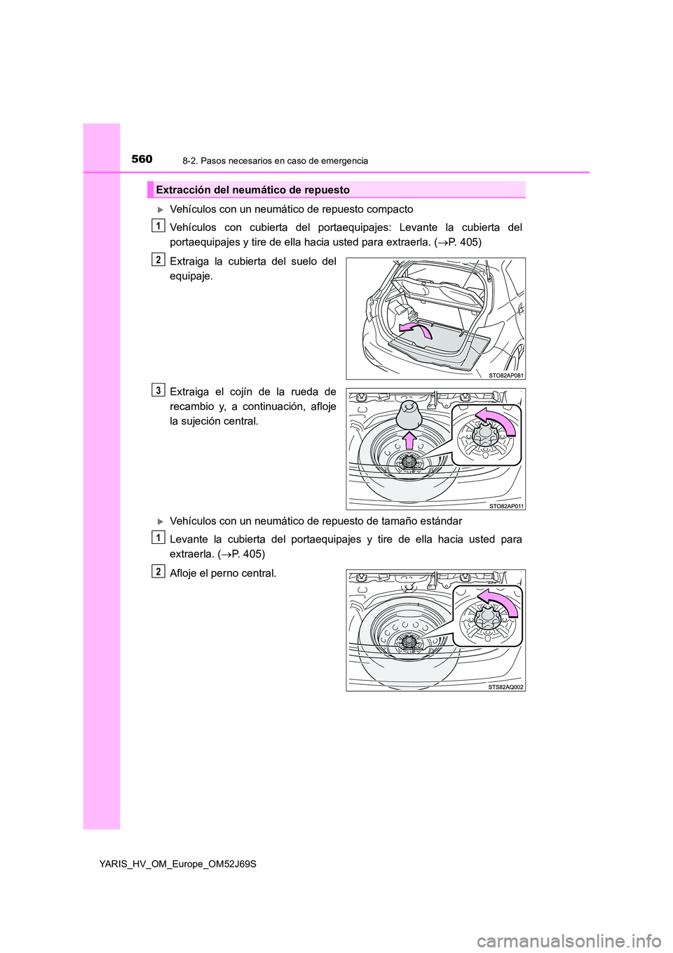 TOYOTA YARIS HATCHBACK 2017  Manual del propietario (in Spanish) 5608-2. Pasos necesarios en caso de emergencia
YARIS_HV_OM_Europe_OM52J69S
Vehículos con un neumático de repuesto compacto 
Vehículos con cubierta del portaequipajes: Levante la cubierta del 
po