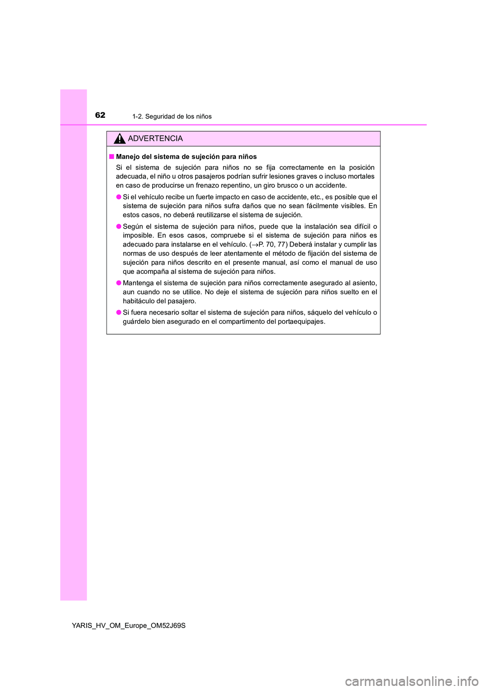 TOYOTA YARIS HATCHBACK 2017 Manual del propietario (in Spanish) 621-2. Seguridad de los niños
YARIS_HV_OM_Europe_OM52J69S
ADVERTENCIA
■Manejo del sistema de sujeción para niños
Si el sistema de sujeción para niños no se fija correctamente en la posición
TOYOTA YARIS HATCHBACK 2017 Manual del propietario (in Spanish) 621-2. Seguridad de los niños
YARIS_HV_OM_Europe_OM52J69S
ADVERTENCIA
■Manejo del sistema de sujeción para niños
Si el sistema de sujeción para niños no se fija correctamente en la posición