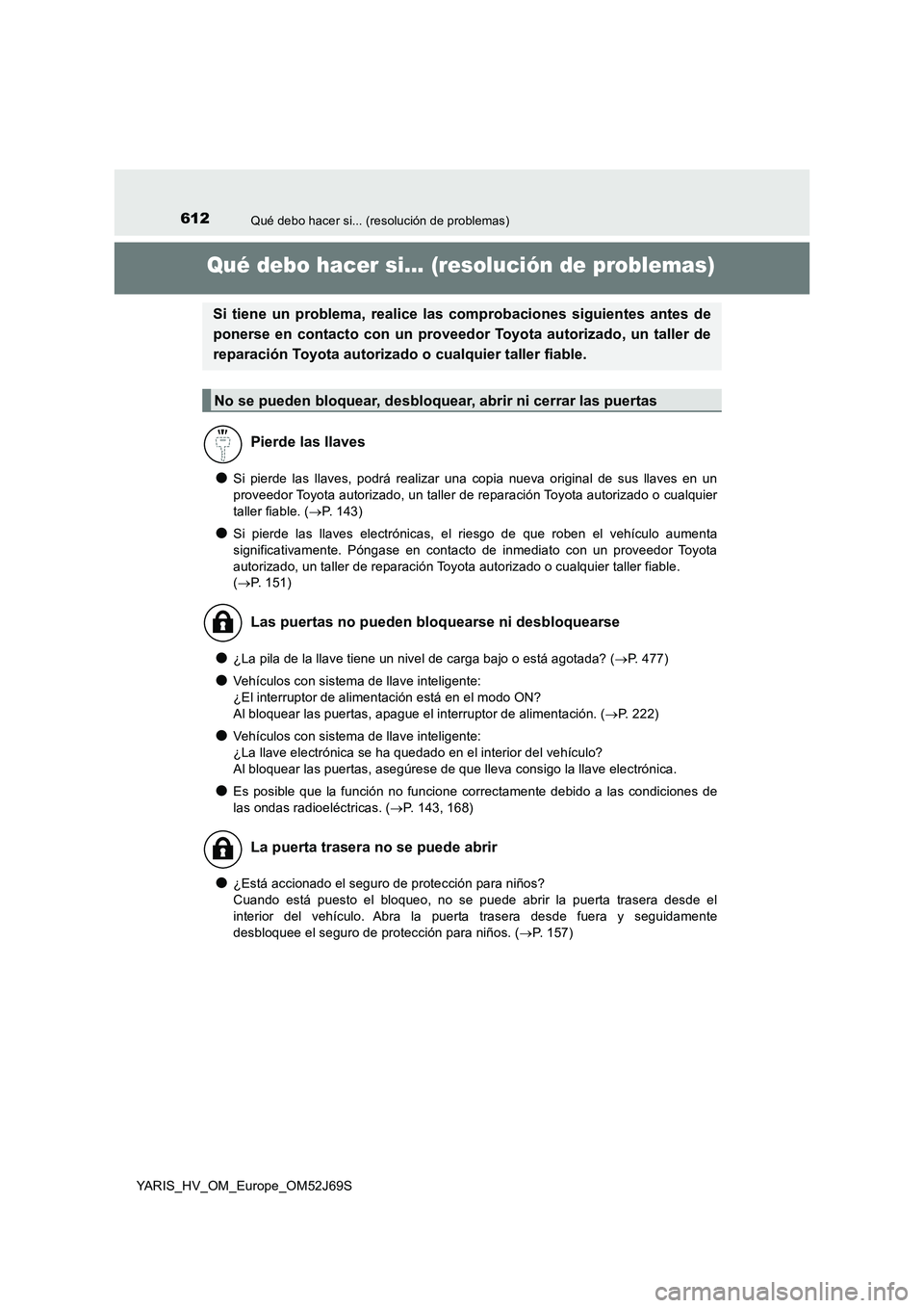 TOYOTA YARIS HATCHBACK 2017  Manual del propietario (in Spanish) 612Qué debo hacer si... (resolución de problemas)
YARIS_HV_OM_Europe_OM52J69S
Qué debo hacer si... (resolución de problemas)
●Si pierde las llaves, podrá realizar una copia nueva original de su