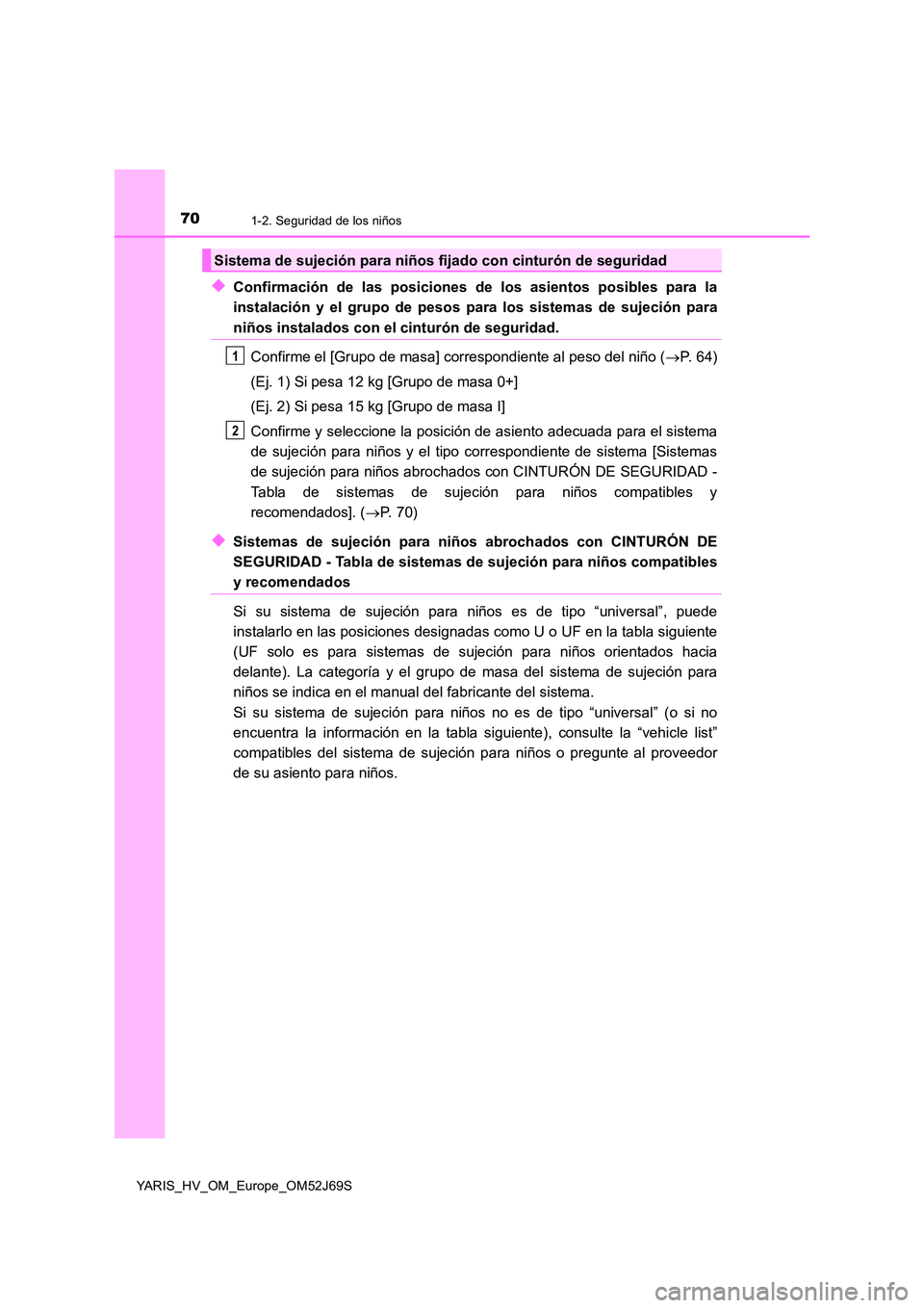 TOYOTA YARIS HATCHBACK 2017 Manual del propietario (in Spanish) 701-2. Seguridad de los niños
YARIS_HV_OM_Europe_OM52J69S
◆Confirmación de las posiciones de los asientos posibles para la
instalación y el grupo de pesos para los sistemas de sujeción para
ni TOYOTA YARIS HATCHBACK 2017 Manual del propietario (in Spanish) 701-2. Seguridad de los niños
YARIS_HV_OM_Europe_OM52J69S
◆Confirmación de las posiciones de los asientos posibles para la
instalación y el grupo de pesos para los sistemas de sujeción para
ni