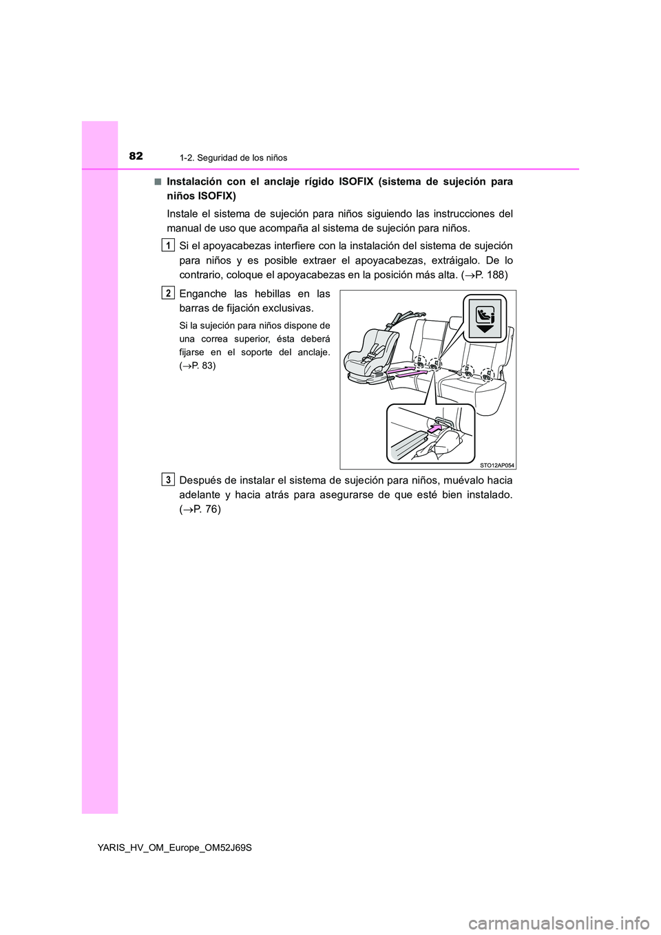 TOYOTA YARIS HATCHBACK 2017 Manual del propietario (in Spanish) 821-2. Seguridad de los niños
YARIS_HV_OM_Europe_OM52J69S
■Instalación con el anclaje rígido ISOFIX (sistema de sujeción para
niños ISOFIX)
Instale el sistema de sujeción para niños siguie TOYOTA YARIS HATCHBACK 2017 Manual del propietario (in Spanish) 821-2. Seguridad de los niños
YARIS_HV_OM_Europe_OM52J69S
■Instalación con el anclaje rígido ISOFIX (sistema de sujeción para
niños ISOFIX)
Instale el sistema de sujeción para niños siguie