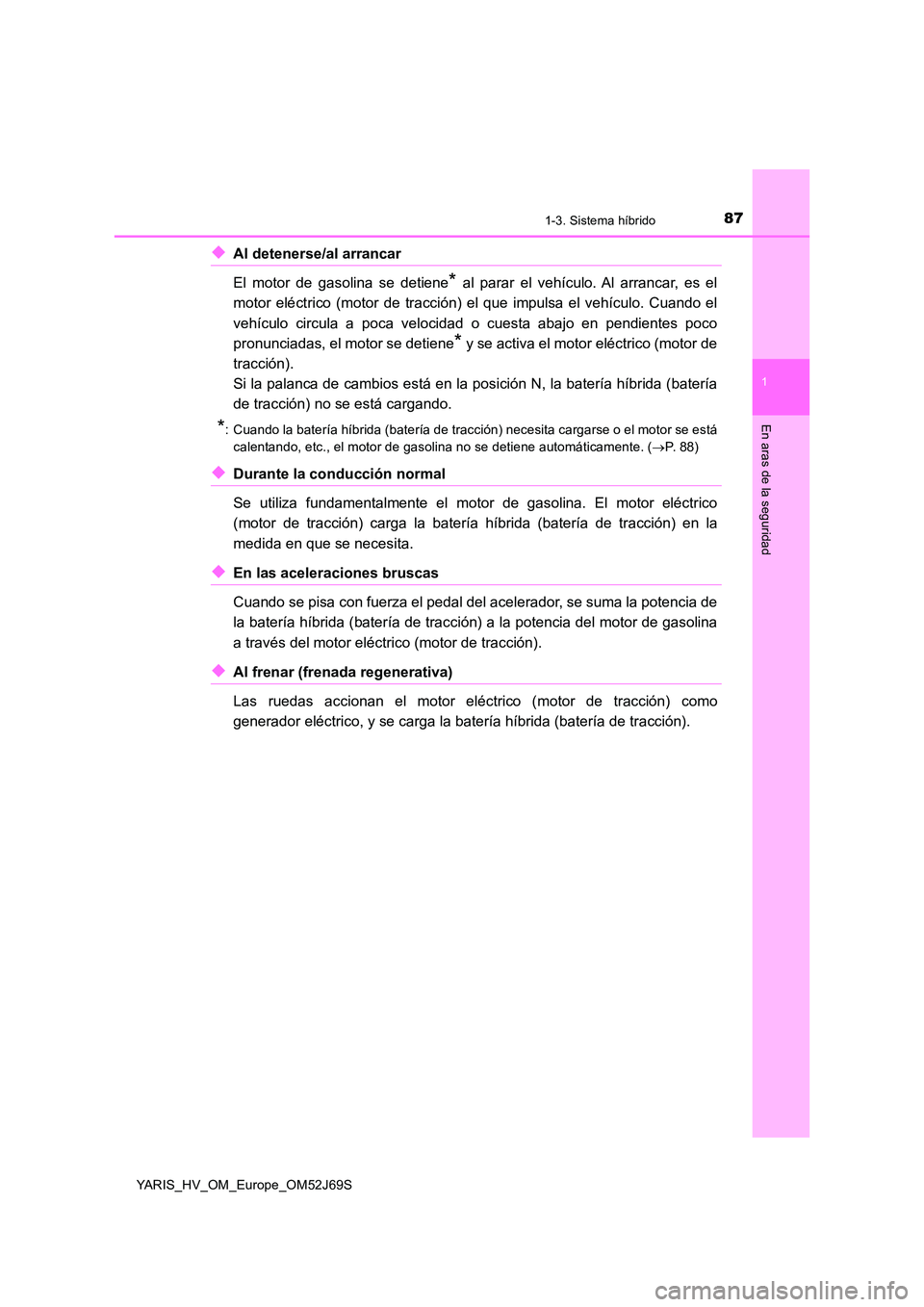 TOYOTA YARIS HATCHBACK 2017 Manual del propietario (in Spanish) 871-3. Sistema híbrido
1
En aras de la seguridad
YARIS_HV_OM_Europe_OM52J69S
◆Al detenerse/al arrancar
El motor de gasolina se detiene* al parar el vehículo. Al arrancar, es el
motor eléctrico TOYOTA YARIS HATCHBACK 2017 Manual del propietario (in Spanish) 871-3. Sistema híbrido
1
En aras de la seguridad
YARIS_HV_OM_Europe_OM52J69S
◆Al detenerse/al arrancar
El motor de gasolina se detiene* al parar el vehículo. Al arrancar, es el
motor eléctrico