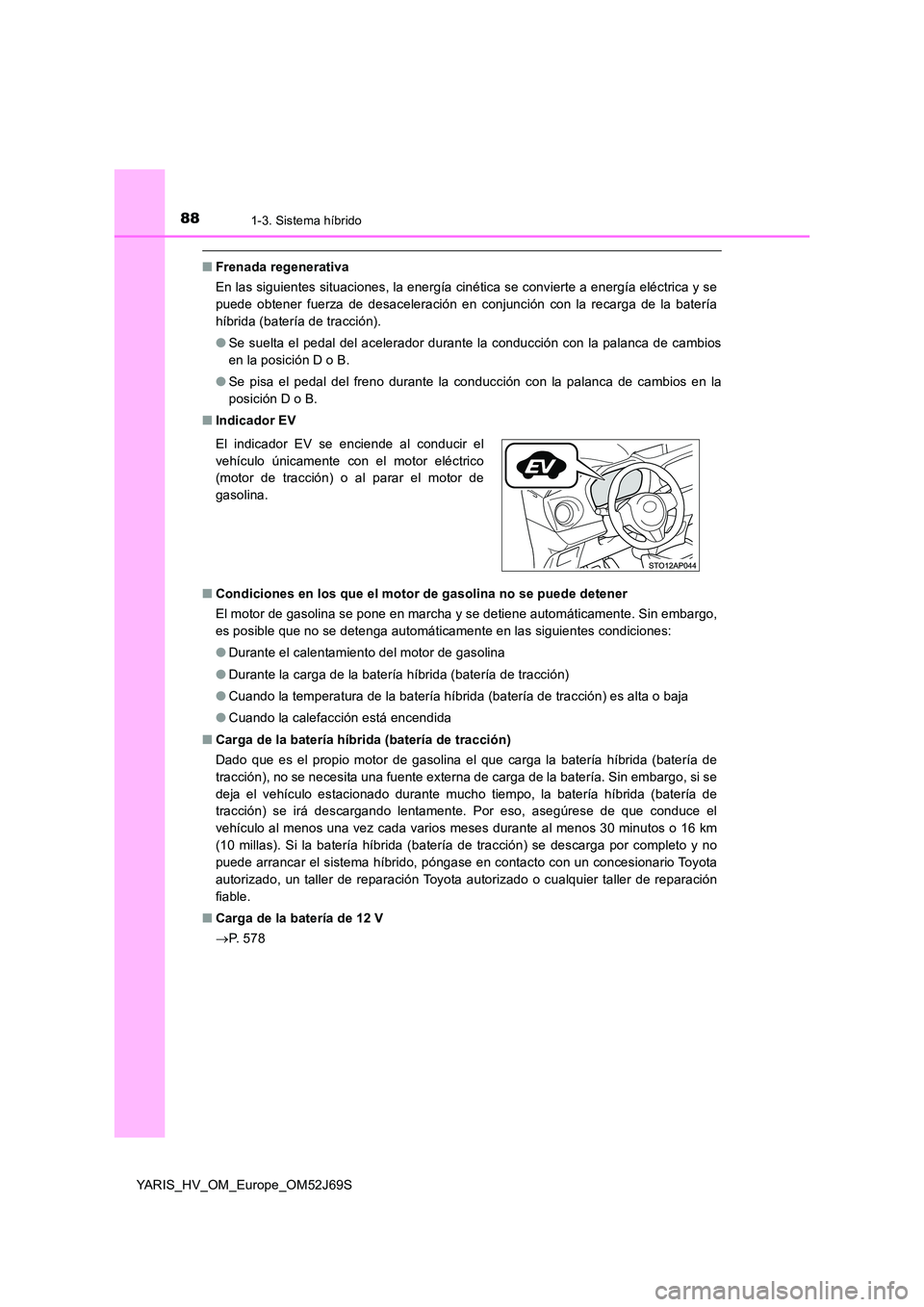 TOYOTA YARIS HATCHBACK 2017 Manual del propietario (in Spanish) 881-3. Sistema híbrido
YARIS_HV_OM_Europe_OM52J69S
■Frenada regenerativa
En las siguientes situaciones, la energía cinética se convierte a energía eléctrica y se
puede obtener fuerza de desac TOYOTA YARIS HATCHBACK 2017 Manual del propietario (in Spanish) 881-3. Sistema híbrido
YARIS_HV_OM_Europe_OM52J69S
■Frenada regenerativa
En las siguientes situaciones, la energía cinética se convierte a energía eléctrica y se
puede obtener fuerza de desac