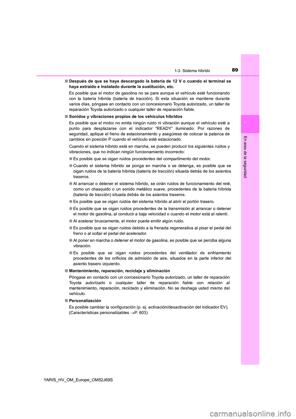 TOYOTA YARIS HATCHBACK 2017 Manual del propietario (in Spanish) 891-3. Sistema híbrido
1
En aras de la seguridad
YARIS_HV_OM_Europe_OM52J69S
■ Después de que se haya descargado la batería de 12 V o cuando el terminal se
haya extraído e instalado durante la TOYOTA YARIS HATCHBACK 2017 Manual del propietario (in Spanish) 891-3. Sistema híbrido
1
En aras de la seguridad
YARIS_HV_OM_Europe_OM52J69S
■ Después de que se haya descargado la batería de 12 V o cuando el terminal se
haya extraído e instalado durante la