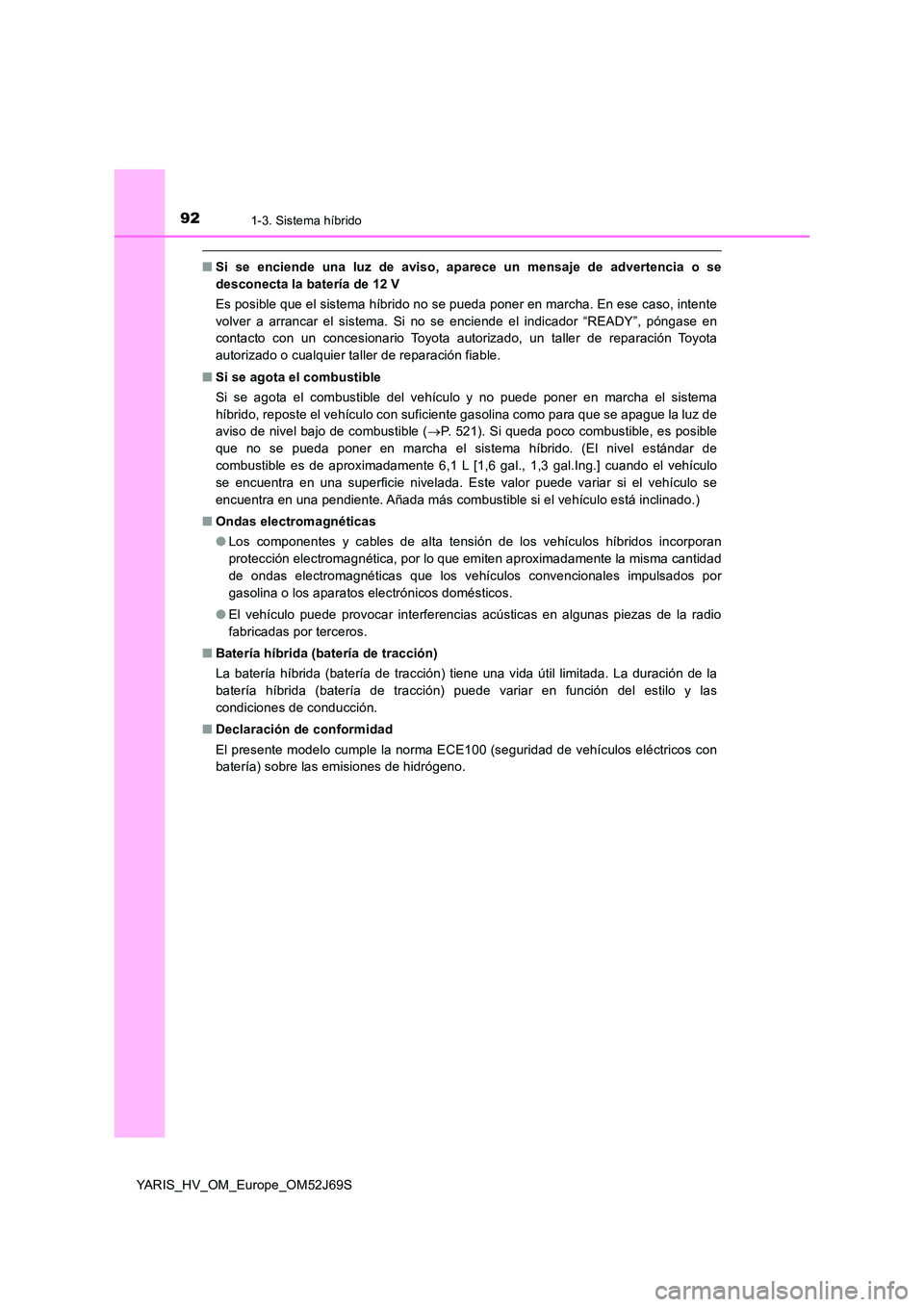 TOYOTA YARIS HATCHBACK 2017 Manual del propietario (in Spanish) 921-3. Sistema híbrido
YARIS_HV_OM_Europe_OM52J69S
■Si se enciende una luz de aviso, aparece un mensaje de advertencia o se
desconecta la batería de 12 V
Es posible que el sistema híbrido no se TOYOTA YARIS HATCHBACK 2017 Manual del propietario (in Spanish) 921-3. Sistema híbrido
YARIS_HV_OM_Europe_OM52J69S
■Si se enciende una luz de aviso, aparece un mensaje de advertencia o se
desconecta la batería de 12 V
Es posible que el sistema híbrido no se