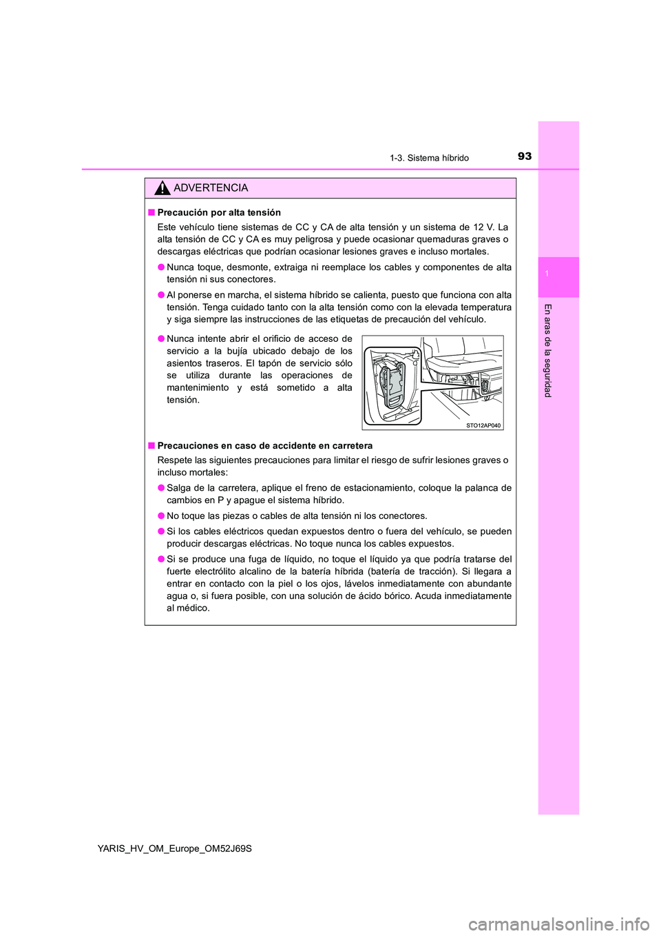TOYOTA YARIS HATCHBACK 2017 Manual del propietario (in Spanish) 931-3. Sistema híbrido
1
En aras de la seguridad
YARIS_HV_OM_Europe_OM52J69S
ADVERTENCIA
■Precaución por alta tensión
Este vehículo tiene sistemas de CC y CA de alta tensión y un sistema de 12 TOYOTA YARIS HATCHBACK 2017 Manual del propietario (in Spanish) 931-3. Sistema híbrido
1
En aras de la seguridad
YARIS_HV_OM_Europe_OM52J69S
ADVERTENCIA
■Precaución por alta tensión
Este vehículo tiene sistemas de CC y CA de alta tensión y un sistema de 12