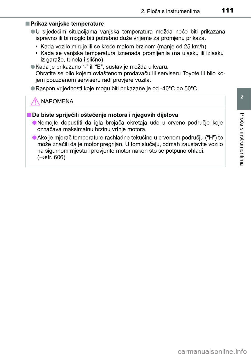 TOYOTA YARIS HATCHBACK 2017  Upute Za Rukovanje (in Croatian) 1112. Ploča s instrumentima
2
Ploča s instrumentima
nPrikaz vanjske temperature
lU  sljedećim  situacijama  vanjska  temperatura  možda  neće  biti  prikazana
ispravno ili bi moglo biti potrebno 