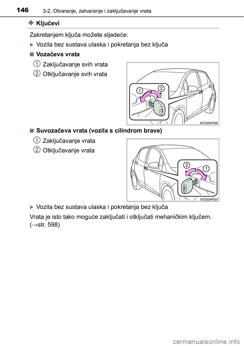 TOYOTA YARIS HATCHBACK 2017  Upute Za Rukovanje (in Croatian) 1463-2. Otvaranje, zatvaranje i zaključavanje vrata
uKljučevi
Zakretanjem ključa možete sljedeće:
Vozila bez sustava ulaska i pokretanja bez ključa
nVozačeva vrata
Zaključavanje svih vrata
