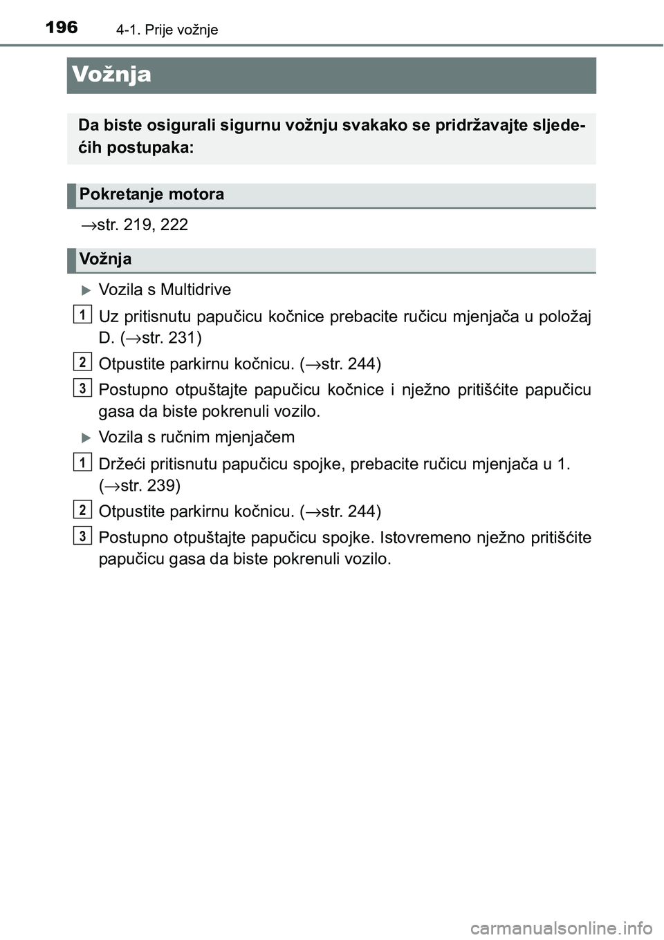 TOYOTA YARIS HATCHBACK 2017 Upute Za Rukovanje (in Croatian) 1964-1. Prije vožnje
Vo žn j a
→str. 219, 222
Vozila s Multidrive
Uz pritisnutu papučicu kočnice prebacite ručicu mjenjača u položaj
D. (→str. 231)
Otpustite parkirnu kočnicu. (→str. TOYOTA YARIS HATCHBACK 2017 Upute Za Rukovanje (in Croatian) 1964-1. Prije vožnje
Vo žn j a
→str. 219, 222
Vozila s Multidrive
Uz pritisnutu papučicu kočnice prebacite ručicu mjenjača u položaj
D. (→str. 231)
Otpustite parkirnu kočnicu. (→str.