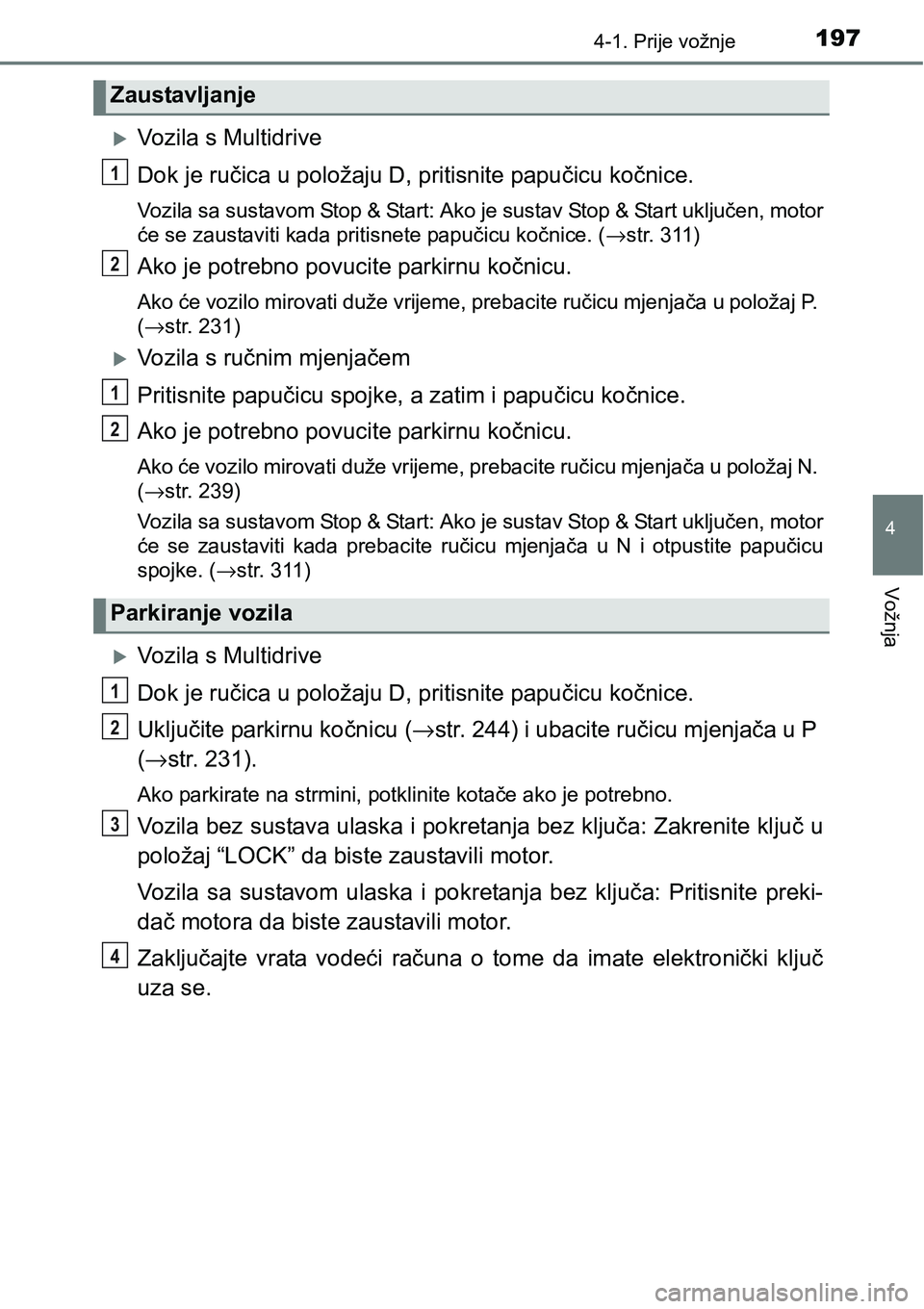 TOYOTA YARIS HATCHBACK 2017 Upute Za Rukovanje (in Croatian) 1974-1. Prije vožnje
4
Vožnja
Vozila s Multidrive
Dok je ručica u položaju D, pritisnite papučicu kočnice.
Vozila sa sustavom Stop & Start: Ako je sustav Stop & Start uključen, motor
će se TOYOTA YARIS HATCHBACK 2017 Upute Za Rukovanje (in Croatian) 1974-1. Prije vožnje
4
Vožnja
Vozila s Multidrive
Dok je ručica u položaju D, pritisnite papučicu kočnice.
Vozila sa sustavom Stop & Start: Ako je sustav Stop & Start uključen, motor
će se