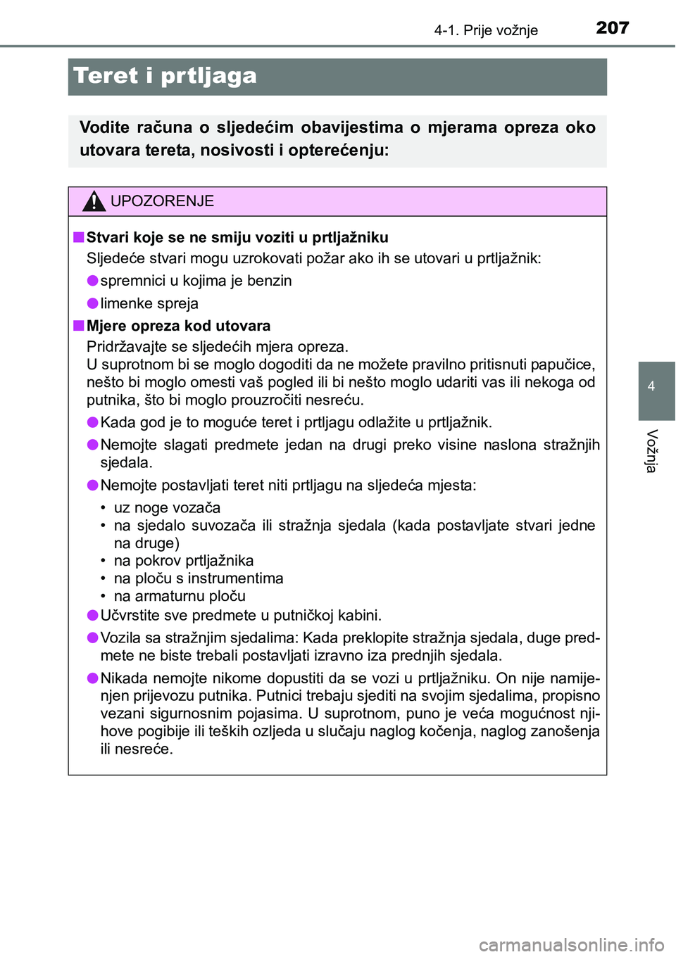 TOYOTA YARIS HATCHBACK 2017 Upute Za Rukovanje (in Croatian) 207
4
4-1. Prije vožnje
Vožnja
Teret i prtljaga
Vodite računa o sljedećim obavijestima o mjerama opreza oko
utovara tereta, nosivosti i opterećenju:
UPOZORENJE
nStvari koje se ne smiju vo TOYOTA YARIS HATCHBACK 2017 Upute Za Rukovanje (in Croatian) 207
4
4-1. Prije vožnje
Vožnja
Teret i prtljaga
Vodite računa o sljedećim obavijestima o mjerama opreza oko
utovara tereta, nosivosti i opterećenju:
UPOZORENJE
nStvari koje se ne smiju vo