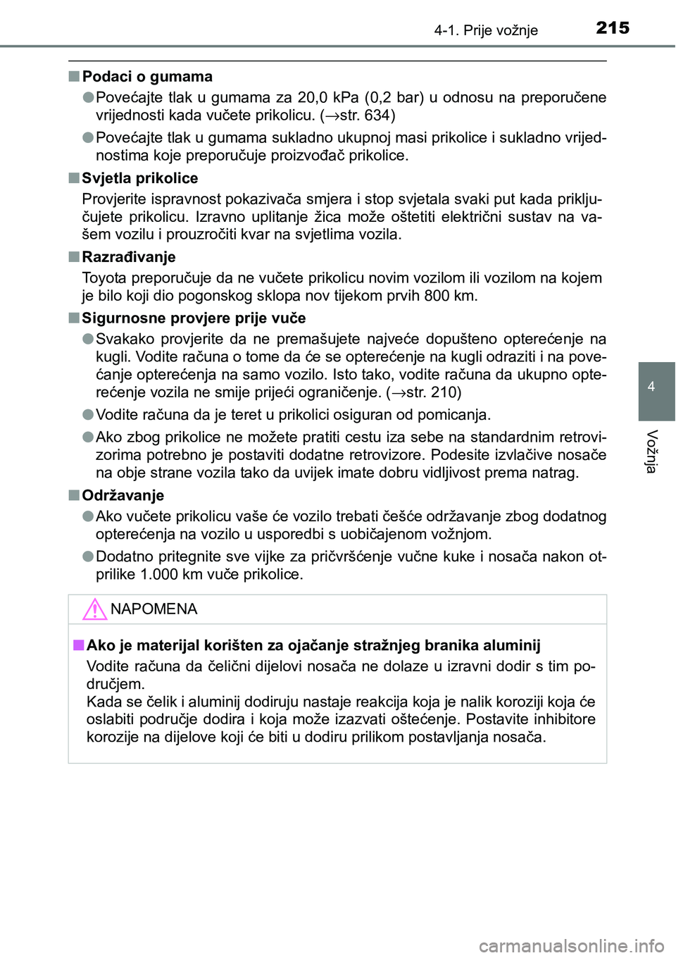 TOYOTA YARIS HATCHBACK 2017  Upute Za Rukovanje (in Croatian) 2154-1. Prije vožnje
4
Vožnja
nPodaci o gumama
lPovećajte  tlak  u  gumama  za  20,0  kPa  (0,2  bar)  u  odnosu  na  preporučene
vrijednosti kada vučete prikolicu. (→str. 634)
lPovećajte tlak