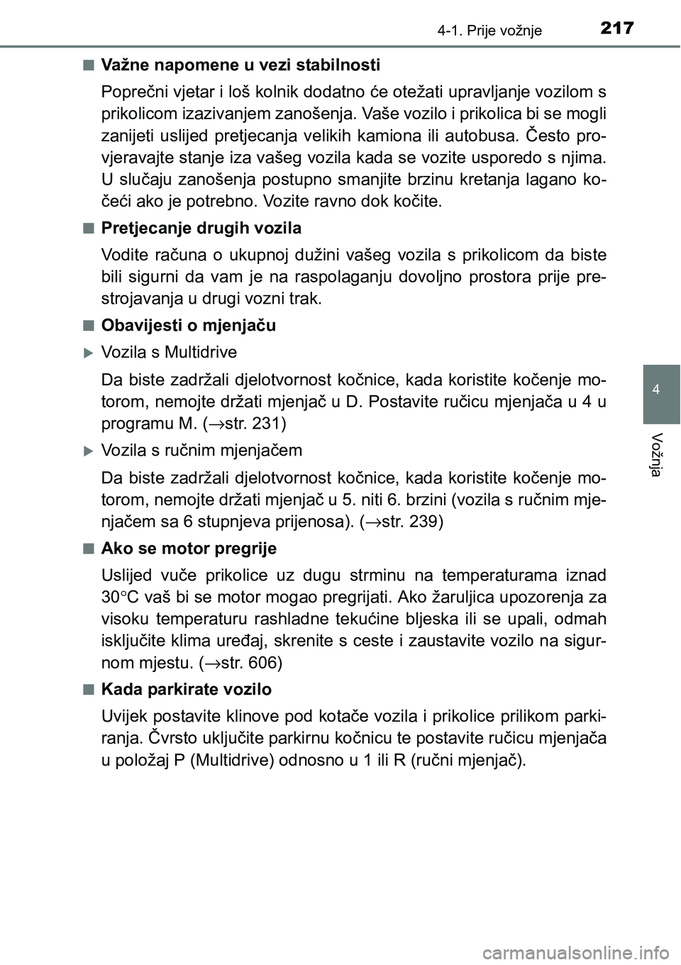 TOYOTA YARIS HATCHBACK 2017  Upute Za Rukovanje (in Croatian) 2174-1. Prije vožnje
4
Vožnja
nVažne napomene u vezi stabilnosti
Poprečni vjetar i loš kolnik dodatno će otežati upravljanje vozilom s
prikolicom izazivanjem zanošenja. Vaše vozilo i prikolic