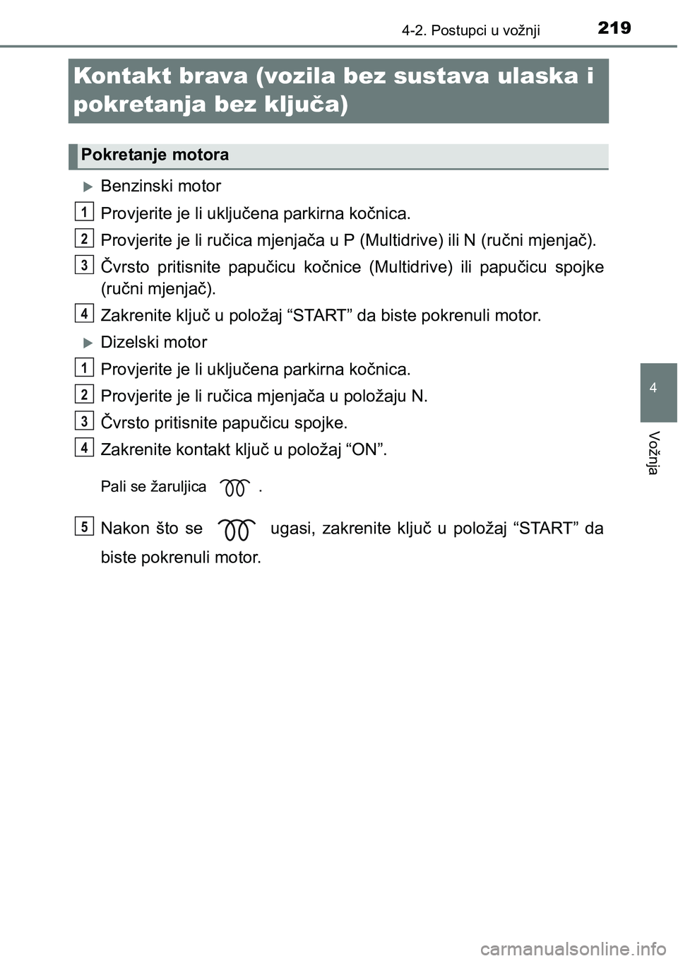 TOYOTA YARIS HATCHBACK 2017 Upute Za Rukovanje (in Croatian) 219
4
4-2. Postupci u vožnji
Vožnja
Kontakt brava (vozila bez sustava ulaska i
pokretanja bez ključa)
Benzinski motor
Provjerite je li uključena parkirna kočnica.
Provjerite je li ručica mje TOYOTA YARIS HATCHBACK 2017 Upute Za Rukovanje (in Croatian) 219
4
4-2. Postupci u vožnji
Vožnja
Kontakt brava (vozila bez sustava ulaska i
pokretanja bez ključa)
Benzinski motor
Provjerite je li uključena parkirna kočnica.
Provjerite je li ručica mje