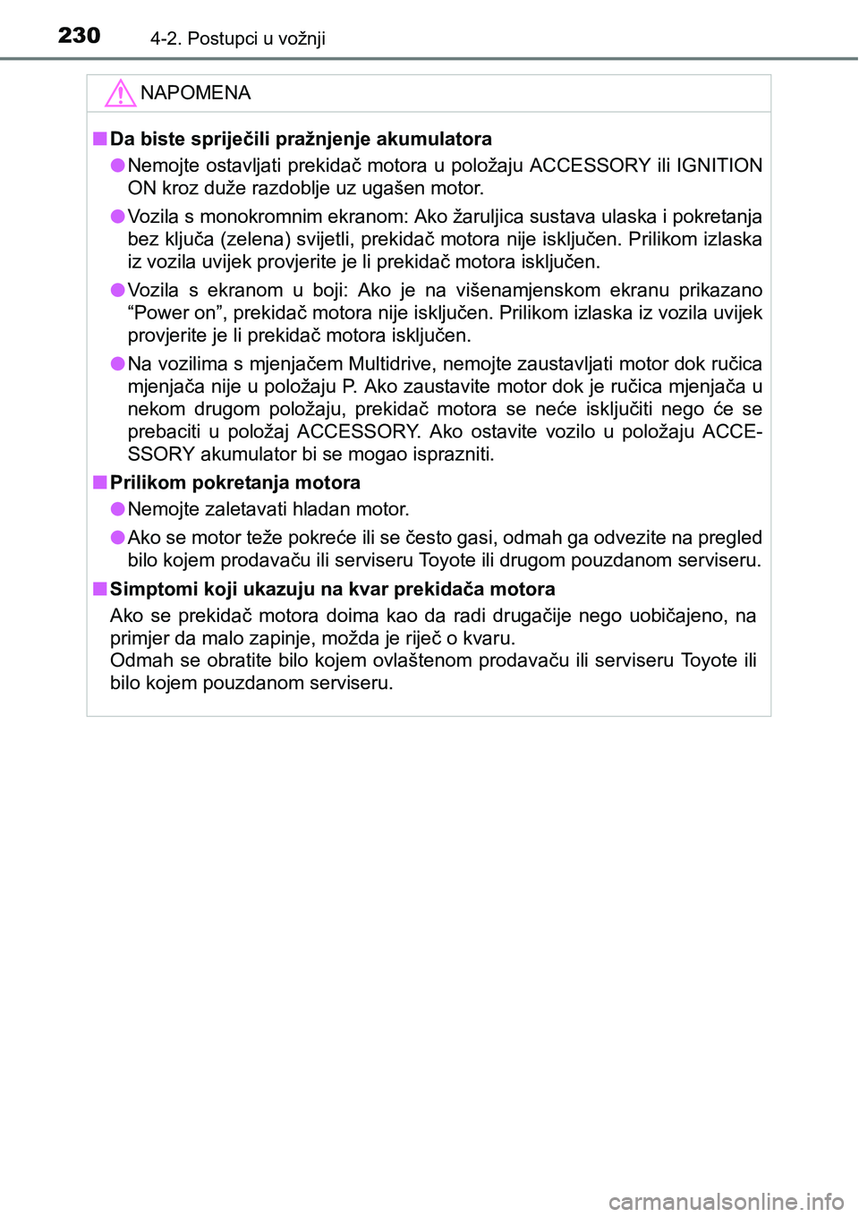 TOYOTA YARIS HATCHBACK 2017  Upute Za Rukovanje (in Croatian) 2304-2. Postupci u vožnji
NAPOMENA
nDa biste spriječili pražnjenje akumulatora
lNemojte ostavljati  prekidač  motora u položaju ACCESSORY ili  IGNITION
ON kroz duže razdoblje uz ugašen motor.
l