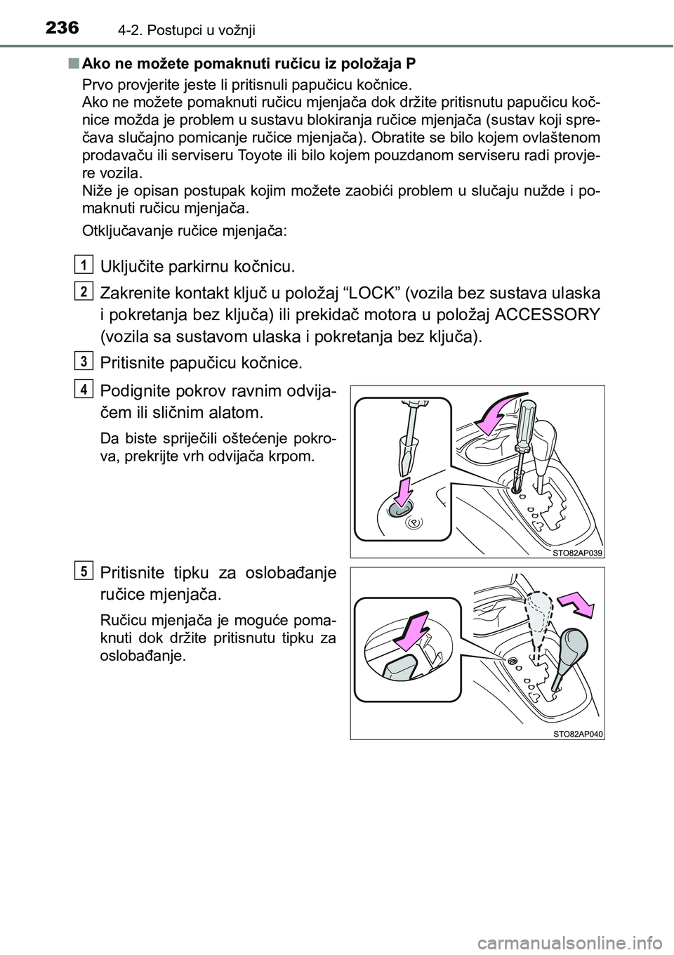 TOYOTA YARIS HATCHBACK 2017  Upute Za Rukovanje (in Croatian) 2364-2. Postupci u vožnji
nAko ne možete pomaknuti ručicu iz položaja P
Prvo provjerite jeste li pritisnuli papučicu kočnice. 
Ako ne možete pomaknuti ručicu mjenjača dok držite pritisnutu p