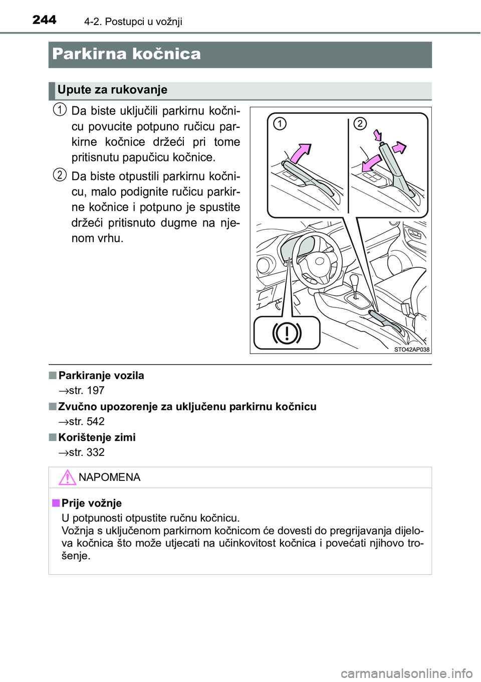 TOYOTA YARIS HATCHBACK 2017  Upute Za Rukovanje (in Croatian) 2444-2. Postupci u vožnji
Par kir na kočnica
Da  biste  uključili  parkirnu  kočni-
cu  povucite  potpuno  ručicu  par-
kirne  kočnice  držeći  pri  tome
pritisnutu papučicu kočnice.
Da bist