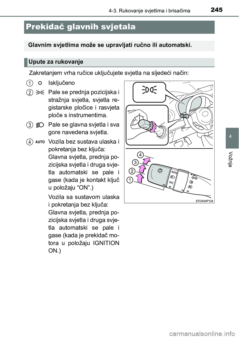 TOYOTA YARIS HATCHBACK 2017  Upute Za Rukovanje (in Croatian) 245
4
4-3. Rukovanje svjetlima i brisačima
Vožnja
Prekidač glavnih svjetala
Zakretanjem vrha ručice uključujete svjetla na sljedeći način:
Isključeno
Pale se prednja pozicijska i
stražnja  sv