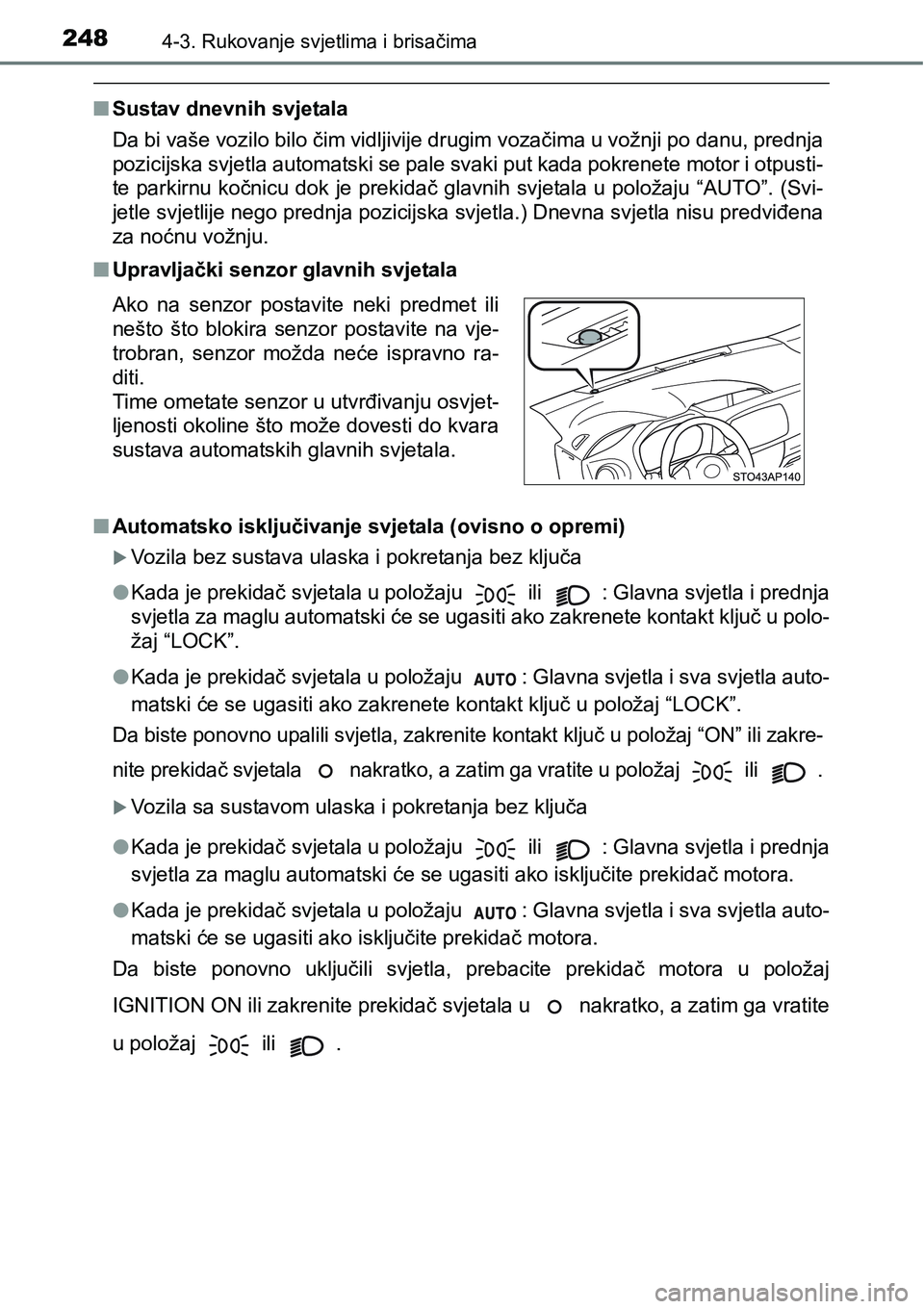 TOYOTA YARIS HATCHBACK 2017  Upute Za Rukovanje (in Croatian) 2484-3. Rukovanje svjetlima i brisačima
nSustav dnevnih svjetala
Da bi vaše vozilo bilo čim vidljivije drugim vozačima u vožnji po danu, prednja
pozicijska svjetla automatski se pale svaki put ka