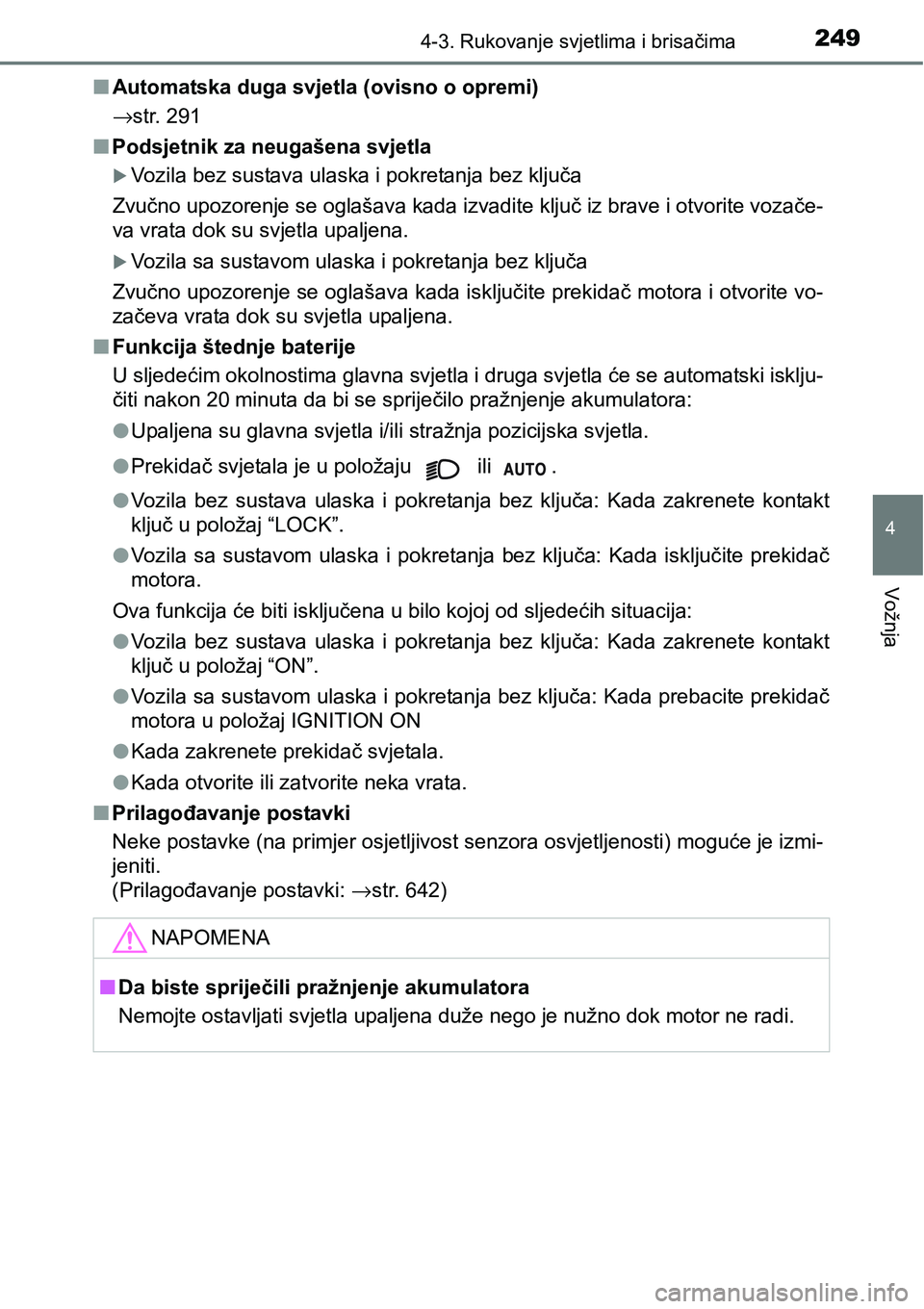 TOYOTA YARIS HATCHBACK 2017  Upute Za Rukovanje (in Croatian) 2494-3. Rukovanje svjetlima i brisačima
4
Vožnja
nAutomatska duga svjetla (ovisno o opremi)
→str. 291
nPodsjetnik za neugašena svjetla
Vozila bez sustava ulaska i pokretanja bez ključa
Zvučn