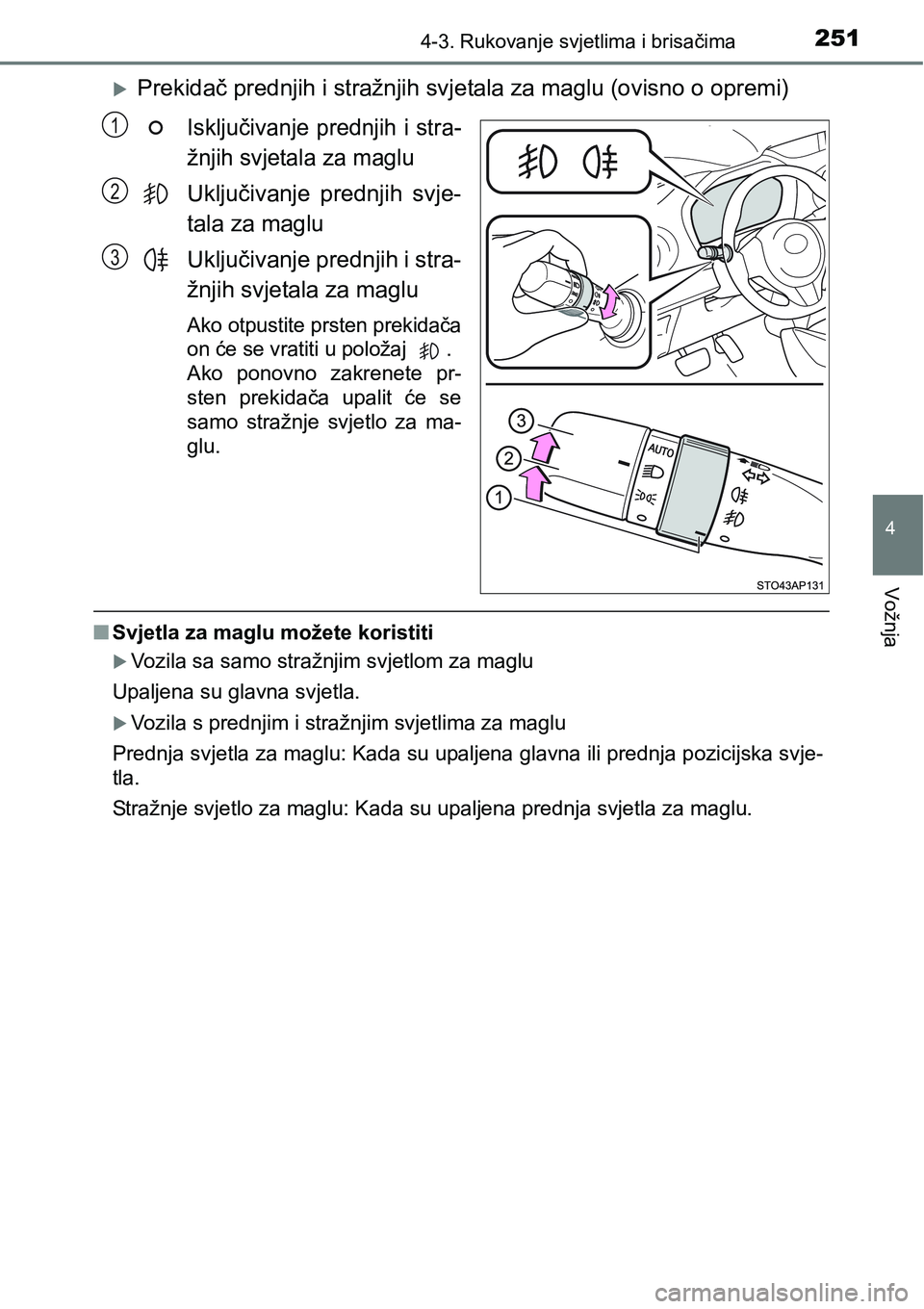 TOYOTA YARIS HATCHBACK 2017  Upute Za Rukovanje (in Croatian) 2514-3. Rukovanje svjetlima i brisačima
4
Vožnja
Prekidač prednjih i stražnjih svjetala za maglu (ovisno o opremi)
Isključivanje prednjih i stra-
žnjih svjetala za maglu
Uključivanje  prednj