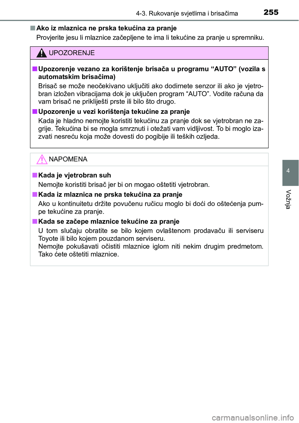 TOYOTA YARIS HATCHBACK 2017  Upute Za Rukovanje (in Croatian) 2554-3. Rukovanje svjetlima i brisačima
4
Vožnja
nAko iz mlaznica ne prska tekućina za pranje
Provjerite jesu li mlaznice začepljene te ima li tekućine za pranje u spremniku.
UPOZORENJE
nUpozoren