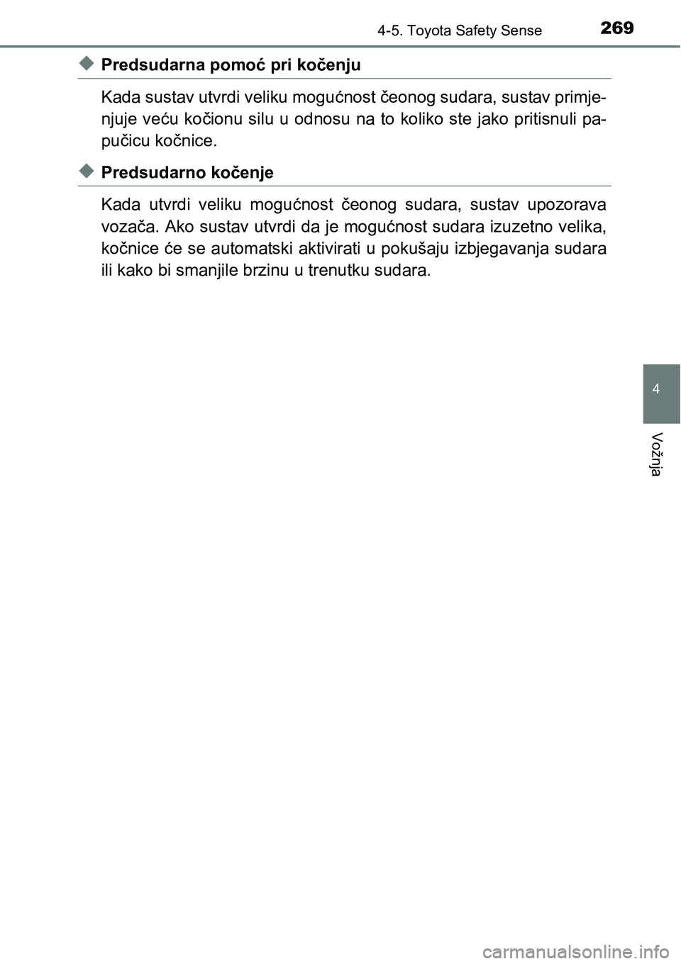 TOYOTA YARIS HATCHBACK 2017  Upute Za Rukovanje (in Croatian) 2694-5. Toyota Safety Sense
4
Vožnja
uPredsudarna pomoć pri kočenju
Kada sustav utvrdi veliku mogućnost čeonog sudara, sustav primje-
njuje veću kočionu silu  u odnosu  na to  koliko ste  jako 