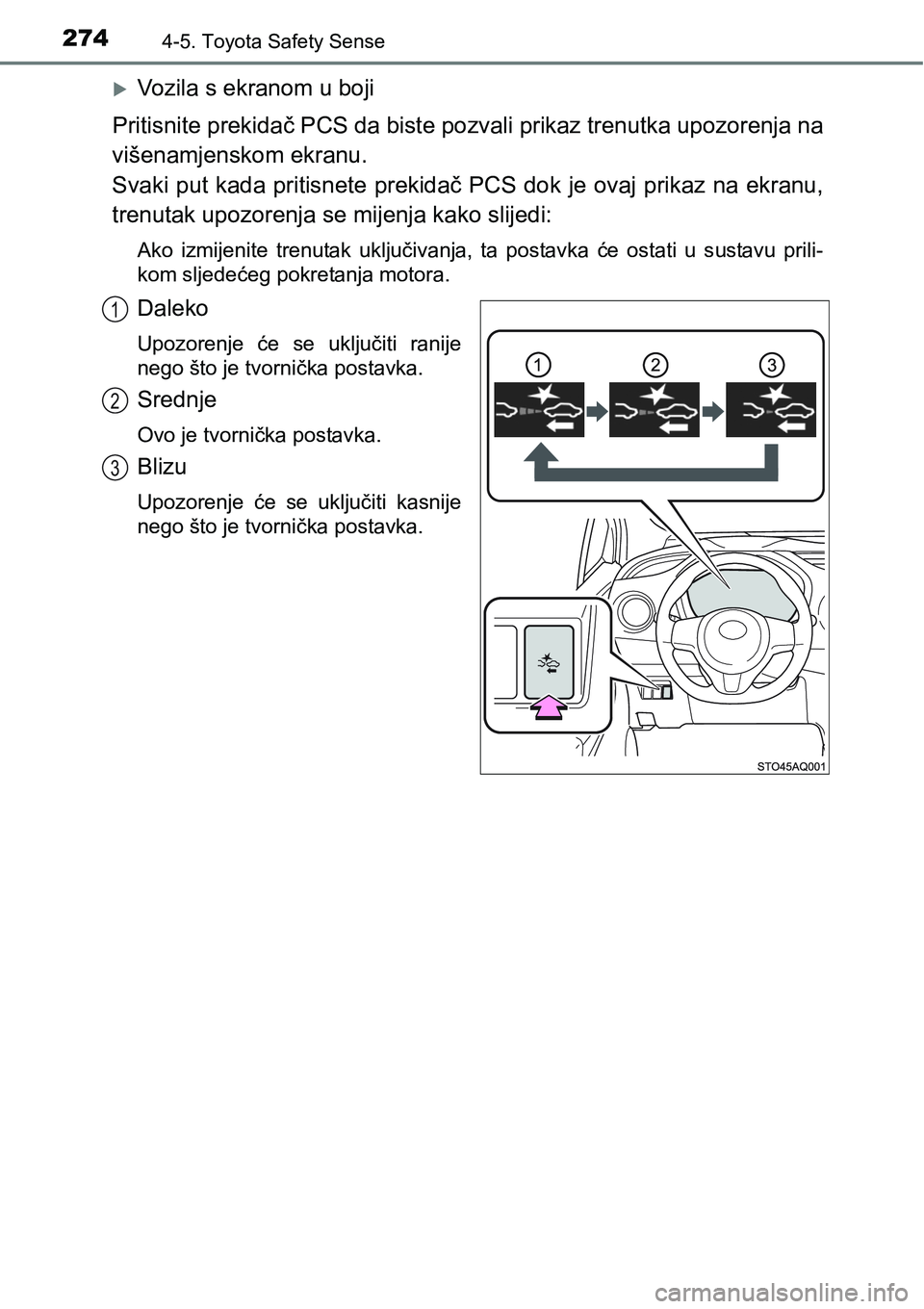 TOYOTA YARIS HATCHBACK 2017  Upute Za Rukovanje (in Croatian) 2744-5. Toyota Safety Sense
Vozila s ekranom u boji
Pritisnite prekidač PCS da biste pozvali prikaz trenutka upozorenja na
višenamjenskom ekranu. 
Svaki put kada pritisnete prekidač PCS dok je o
