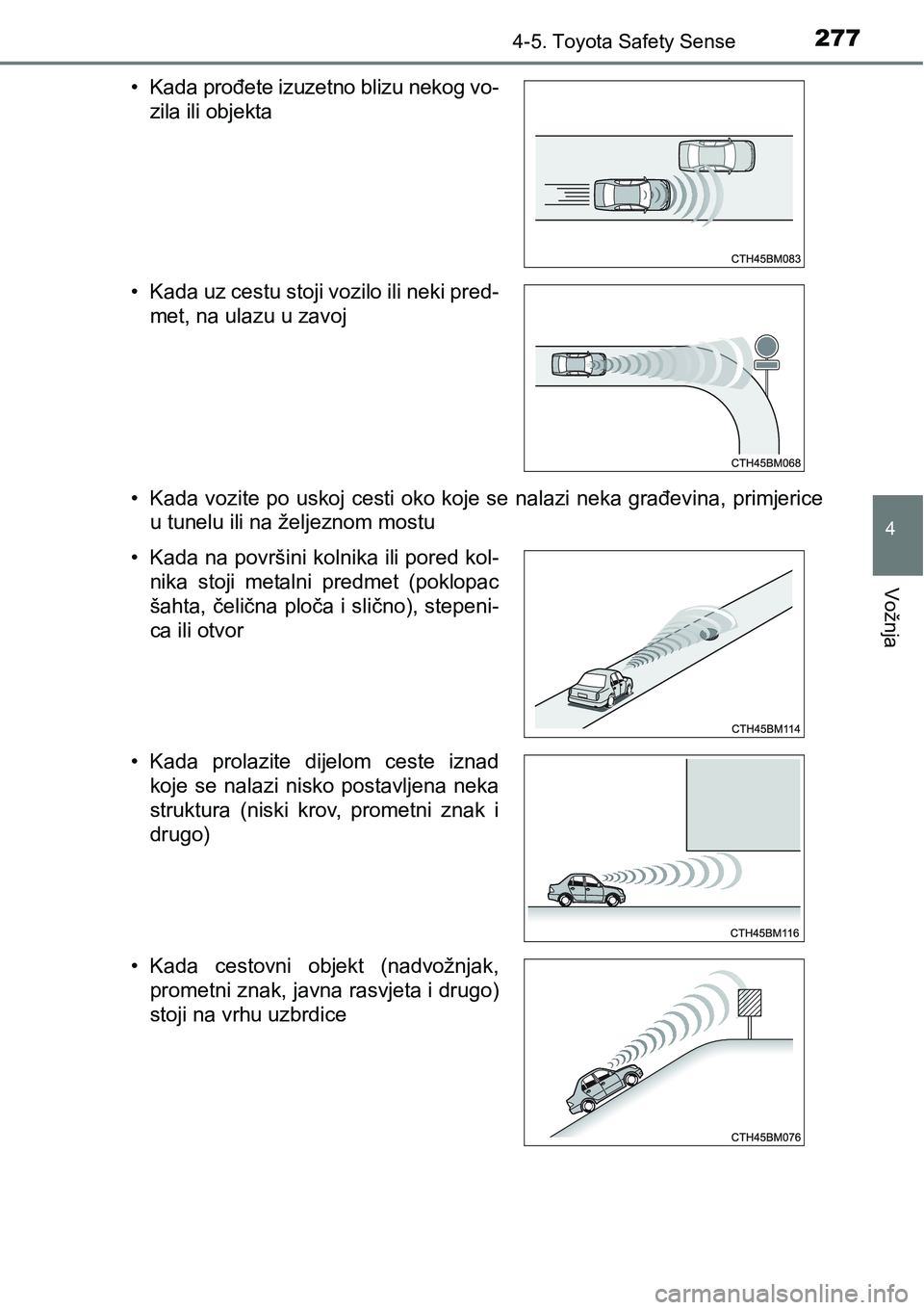 TOYOTA YARIS HATCHBACK 2017  Upute Za Rukovanje (in Croatian) 2774-5. Toyota Safety Sense
4
Vožnja
• Kada vozite po uskoj cesti oko koje se nalazi neka građevina, primjerice
u tunelu ili na željeznom mostu
• Kada prođete izuzetno blizu nekog vo-
zila ili