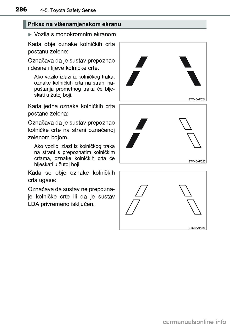 TOYOTA YARIS HATCHBACK 2017  Upute Za Rukovanje (in Croatian) 2864-5. Toyota Safety Sense
Vozila s monokromnim ekranom
Kada  obje  oznake  kolničkih  crta
postanu zelene: 
Označava da je sustav prepoznao
i desne i lijeve kolničke crte.
Ako  vozilo  izlazi 