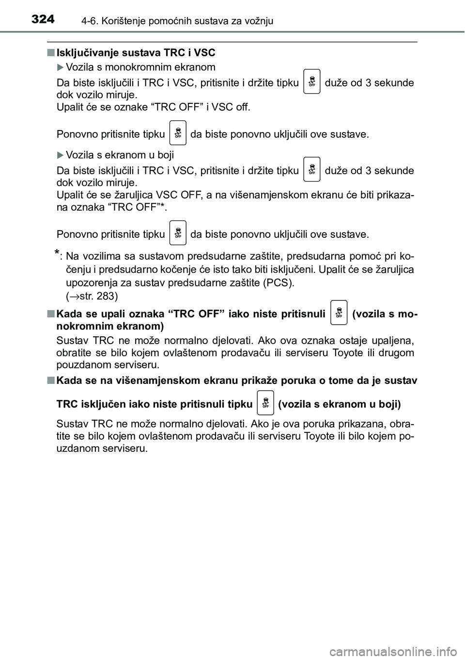 TOYOTA YARIS HATCHBACK 2017  Upute Za Rukovanje (in Croatian) 3244-6. Korištenje pomoćnih sustava za vožnju
nIsključivanje sustava TRC i VSC
Vozila s monokromnim ekranom
Da biste isključili i TRC i VSC, pritisnite i držite tipku   duže od 3 sekunde
dok