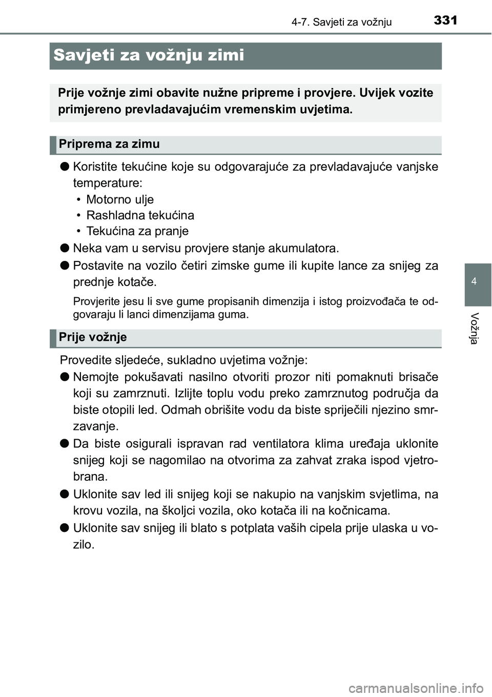 TOYOTA YARIS HATCHBACK 2017  Upute Za Rukovanje (in Croatian) 331
4
4-7. Savjeti za vožnju
Vožnja
Savjeti za vožnju zimi
lKoristite  tekućine  koje su  odgovarajuće za  prevladavajuće vanjske
temperature:
• Motorno ulje
• Rashladna tekućina
• Tekuć