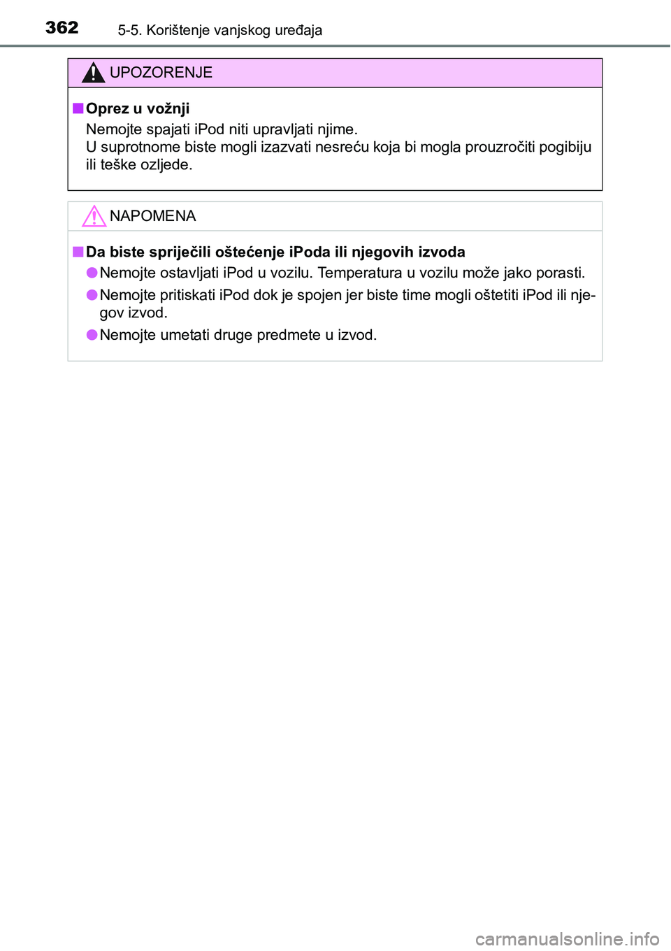 TOYOTA YARIS HATCHBACK 2017  Upute Za Rukovanje (in Croatian) 3625-5. Korištenje vanjskog uređaja
UPOZORENJE
nOprez u vožnji
Nemojte spajati iPod niti upravljati njime.
U suprotnome biste mogli izazvati nesreću koja bi mogla prouzročiti pogibiju
ili teške 