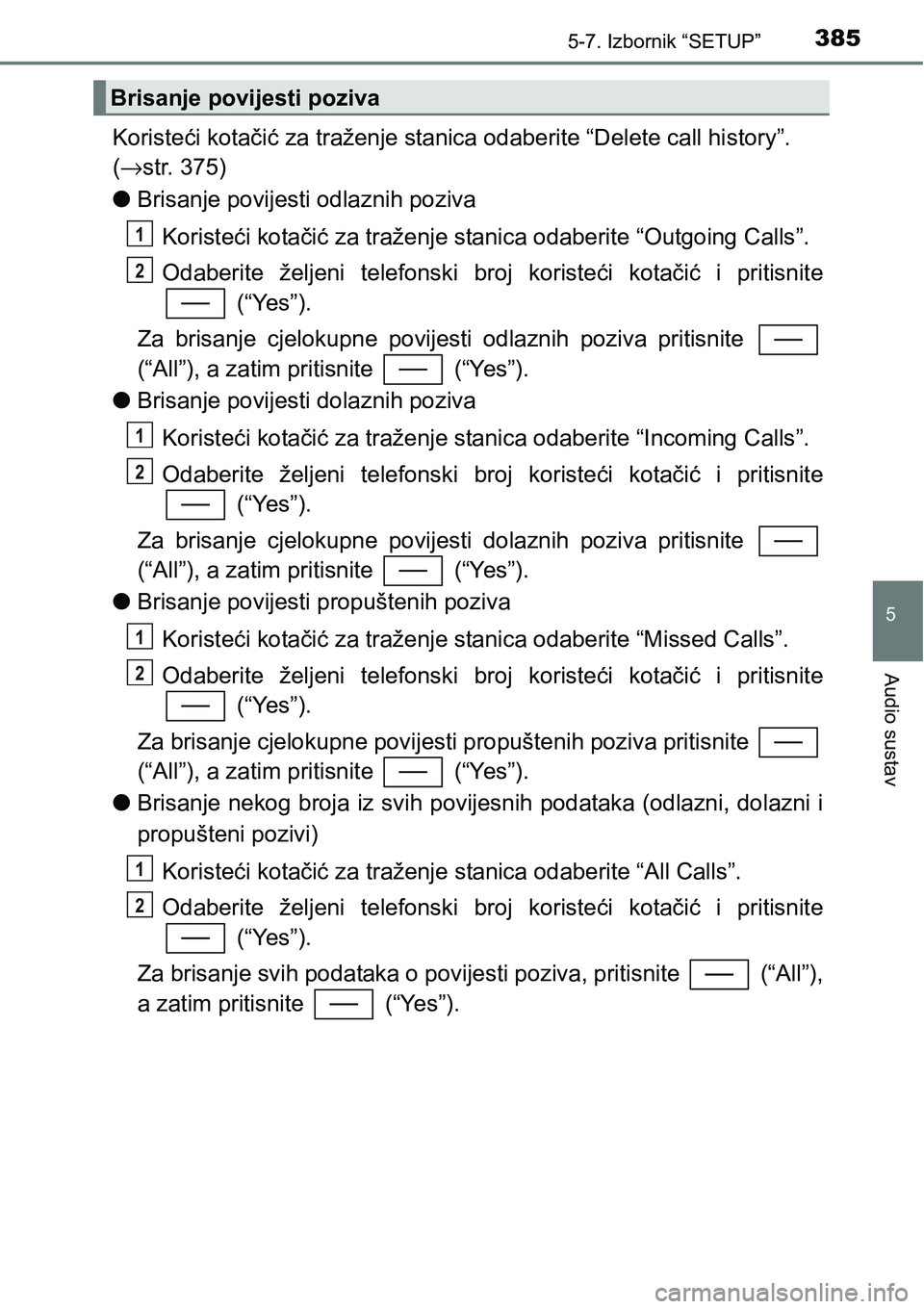 TOYOTA YARIS HATCHBACK 2017  Upute Za Rukovanje (in Croatian) 3855-7. Izbornik “SETUP”
5
Audio sustav
Koristeći kotačić za traženje stanica odaberite “Delete call history”. 
(→str. 375)
lBrisanje povijesti odlaznih poziva
Koristeći kotačić za tr