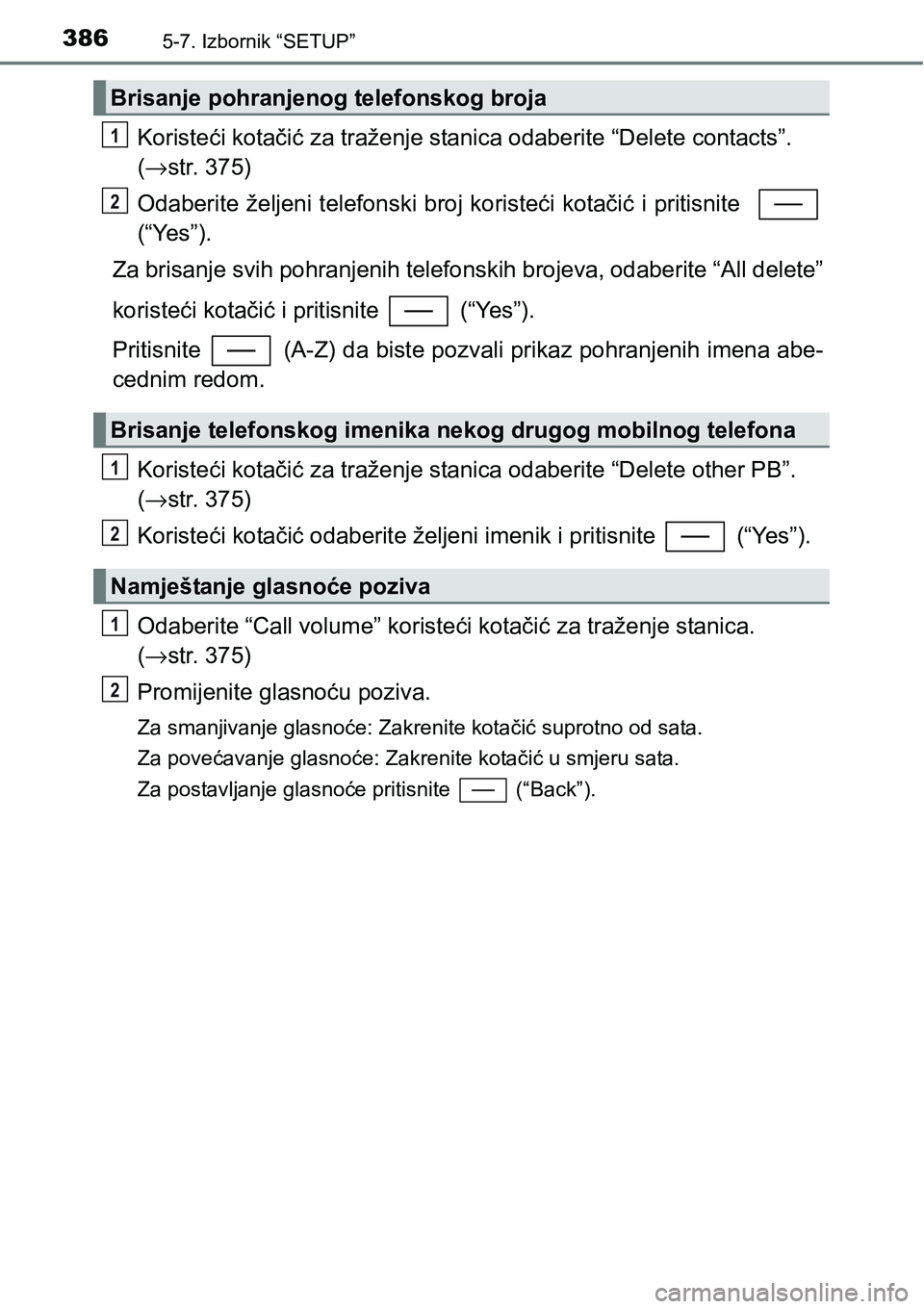 TOYOTA YARIS HATCHBACK 2017  Upute Za Rukovanje (in Croatian) 3865-7. Izbornik “SETUP”
Koristeći kotačić za traženje stanica odaberite “Delete contacts”. 
(→str. 375)
Odaberite željeni telefonski broj koristeći kotačić i pritisnite  
(“Yes”