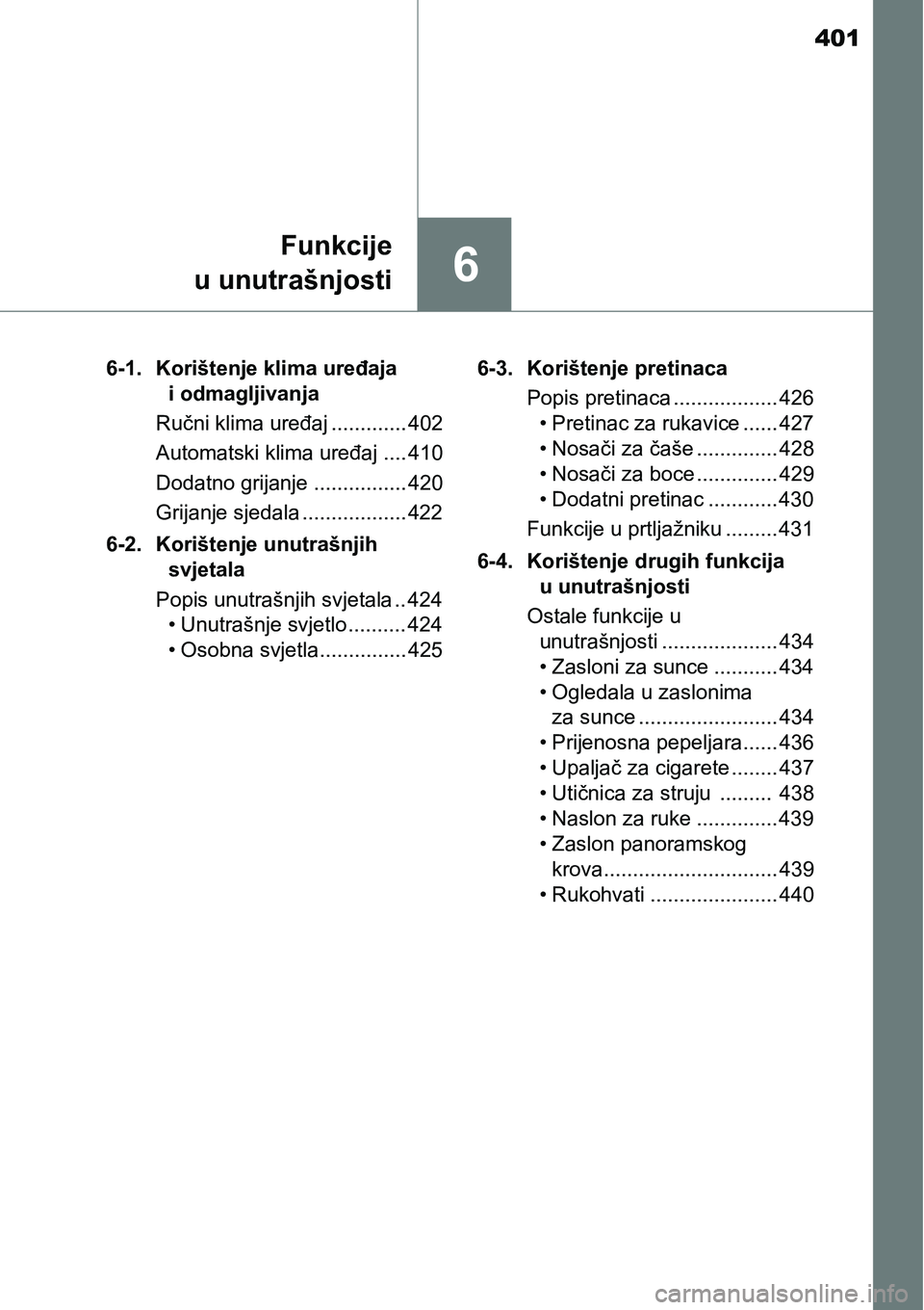 TOYOTA YARIS HATCHBACK 2017  Upute Za Rukovanje (in Croatian) 401
6
Funkcije
u unutrašnjosti
6-1. Korištenje klima uređaja 
i odmagljivanja
Ručni klima uređaj ............. 402
Automatski klima uređaj .... 410
Dodatno grijanje ................ 420
Grijanje