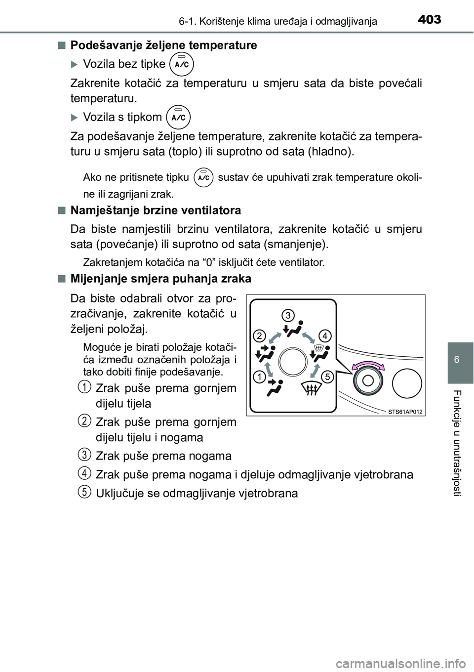 TOYOTA YARIS HATCHBACK 2017  Upute Za Rukovanje (in Croatian) 4036-1. Korištenje klima uređaja i odmagljivanja
6
Funkcije u unutrašnjosti
nPodešavanje željene temperature
Vozila bez tipke 
Zakrenite  kotačić  za  temperaturu  u  smjeru  sata  da  biste