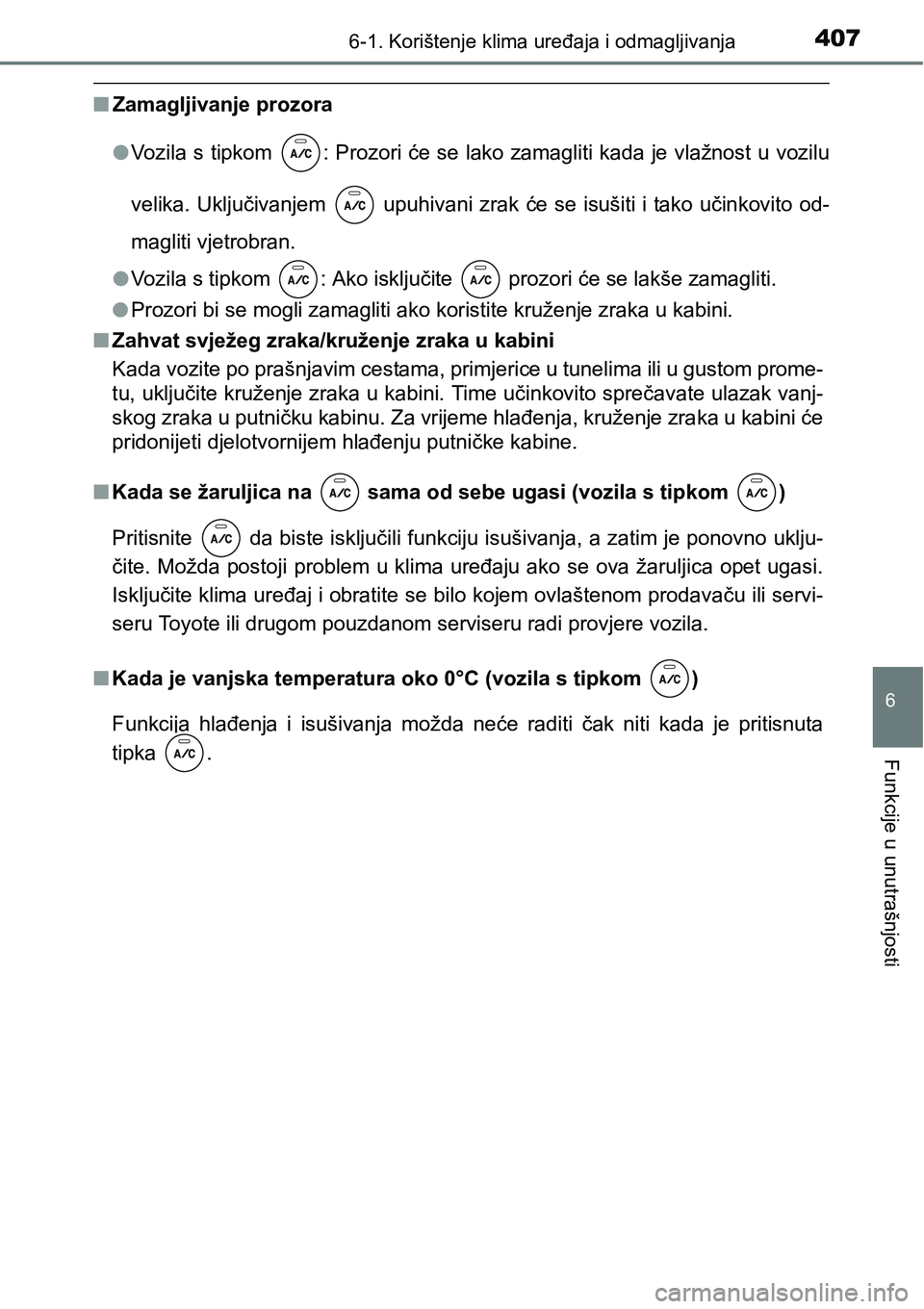 TOYOTA YARIS HATCHBACK 2017  Upute Za Rukovanje (in Croatian) 4076-1. Korištenje klima uređaja i odmagljivanja
6
Funkcije u unutrašnjosti
nZamagljivanje prozora
lVozila s tipkom  : Prozori će se lako zamagliti kada je vlažnost u vozilu
velika. Uključivanje