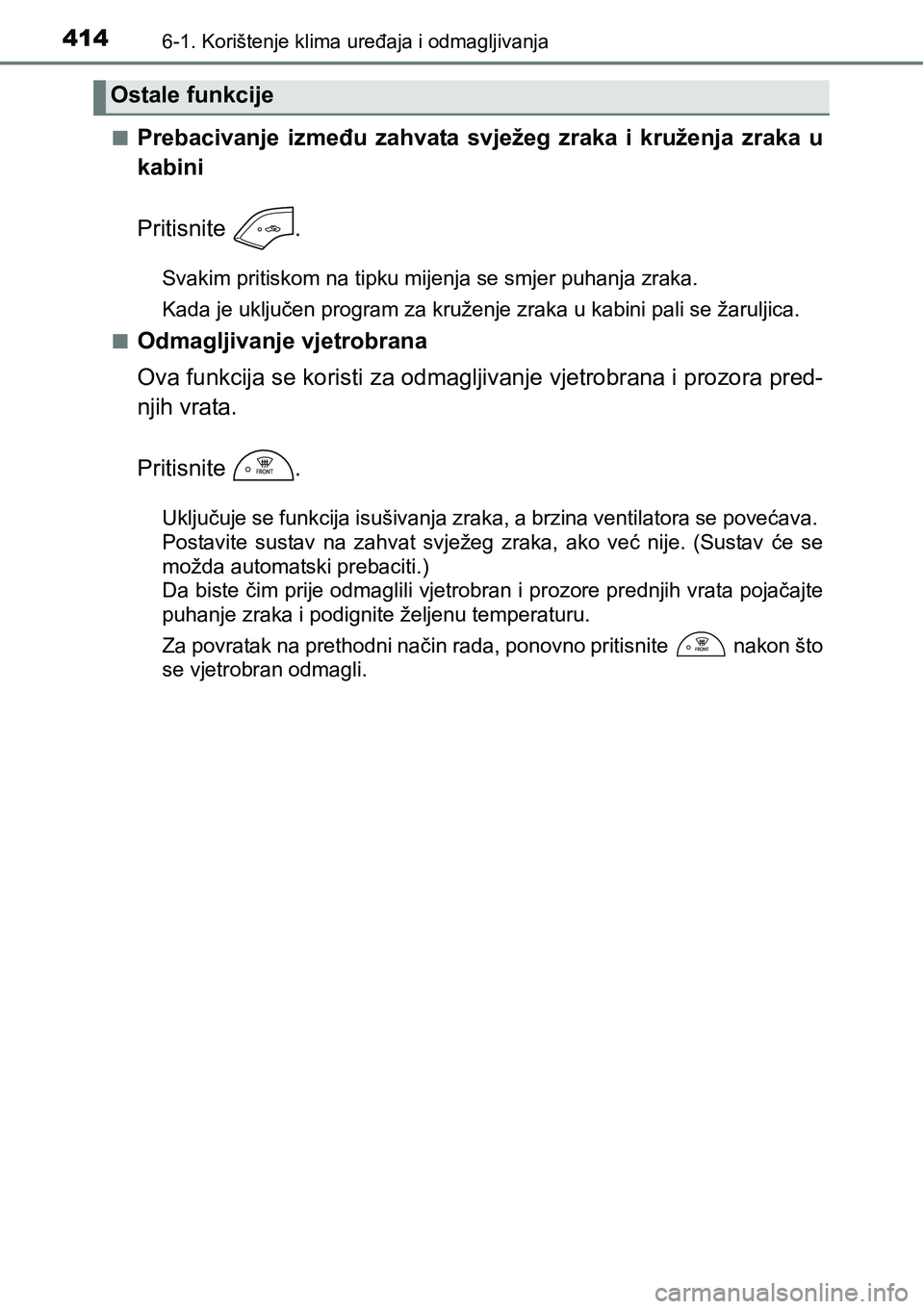 TOYOTA YARIS HATCHBACK 2017  Upute Za Rukovanje (in Croatian) 4146-1. Korištenje klima uređaja i odmagljivanja
nPrebacivanje  između  zahvata  svježeg  zraka  i  kruženja  zraka  u
kabini
Pritisnite  .
Svakim pritiskom na tipku mijenja se smjer puhanja zrak