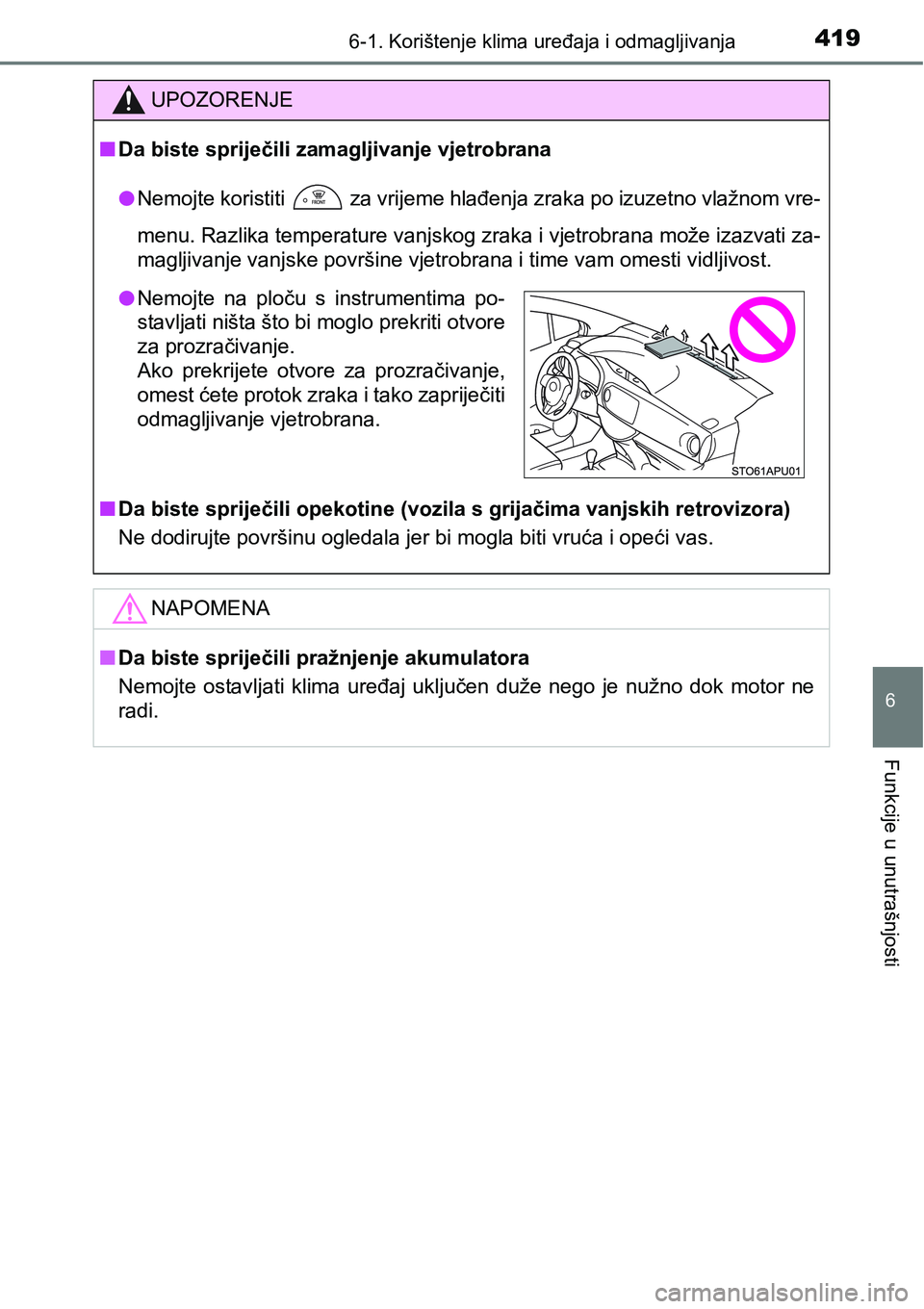 TOYOTA YARIS HATCHBACK 2017  Upute Za Rukovanje (in Croatian) 4196-1. Korištenje klima uređaja i odmagljivanja
6
Funkcije u unutrašnjosti
UPOZORENJE
nDa biste spriječili zamagljivanje vjetrobrana
lNemojte koristiti   za vrijeme hlađenja zraka po izuzetno vl