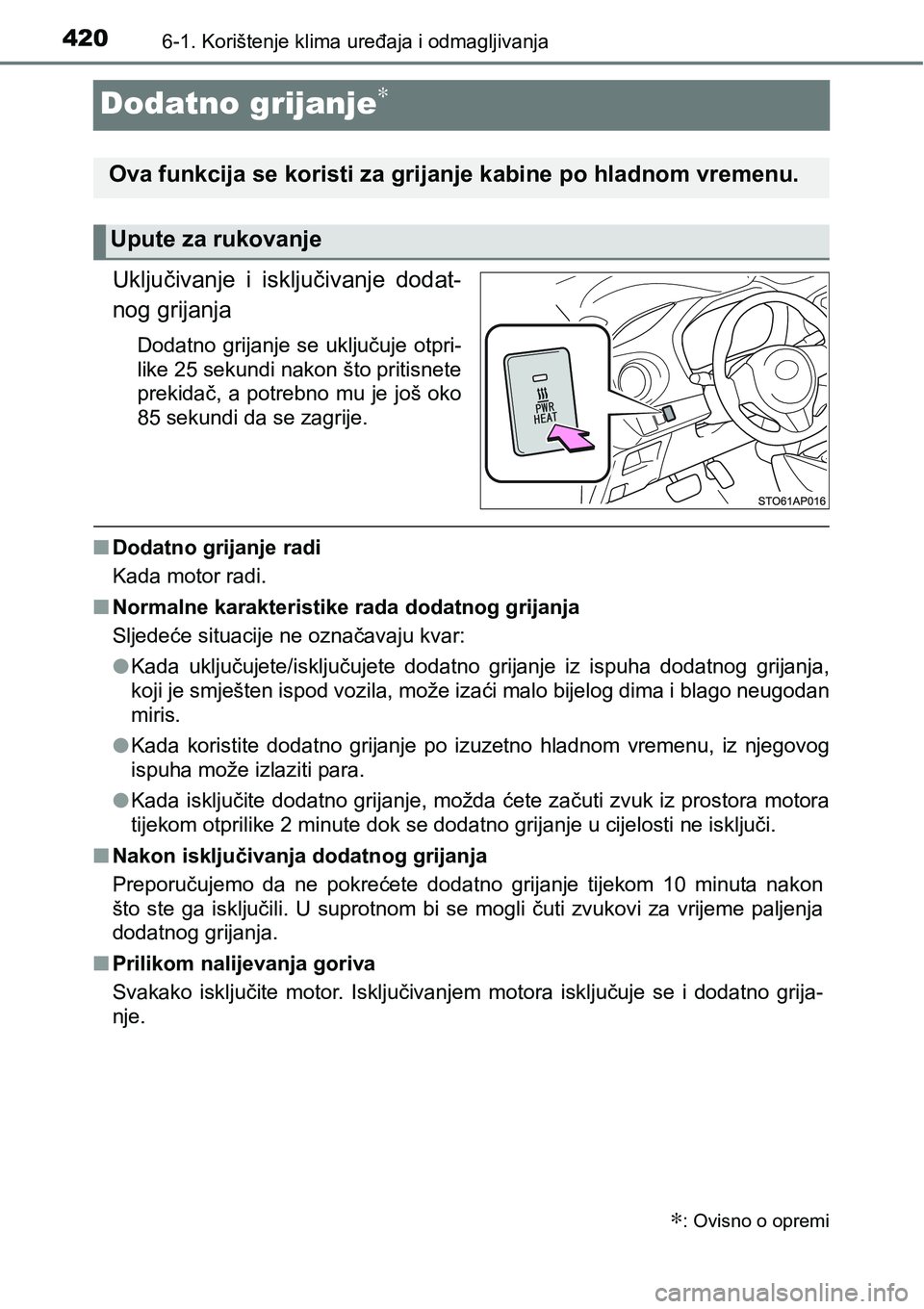 TOYOTA YARIS HATCHBACK 2017  Upute Za Rukovanje (in Croatian) 4206-1. Korištenje klima uređaja i odmagljivanja
Dodatno grijanje∗
Uključivanje  i  isključivanje  dodat-
nog grijanja
Dodatno  grijanje se  uključuje  otpri-
like 25 sekundi nakon što pritisn