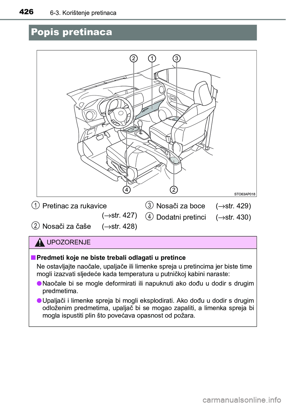 TOYOTA YARIS HATCHBACK 2017  Upute Za Rukovanje (in Croatian) 4266-3. Korištenje pretinaca
Popis pretinaca
Pretinac za rukavice 
(→str. 427)
Nosači za čaše (→str. 428)Nosači za boce (→str. 429)
Dodatni pretinci (→str. 430)
UPOZORENJE
nPredmeti koje 