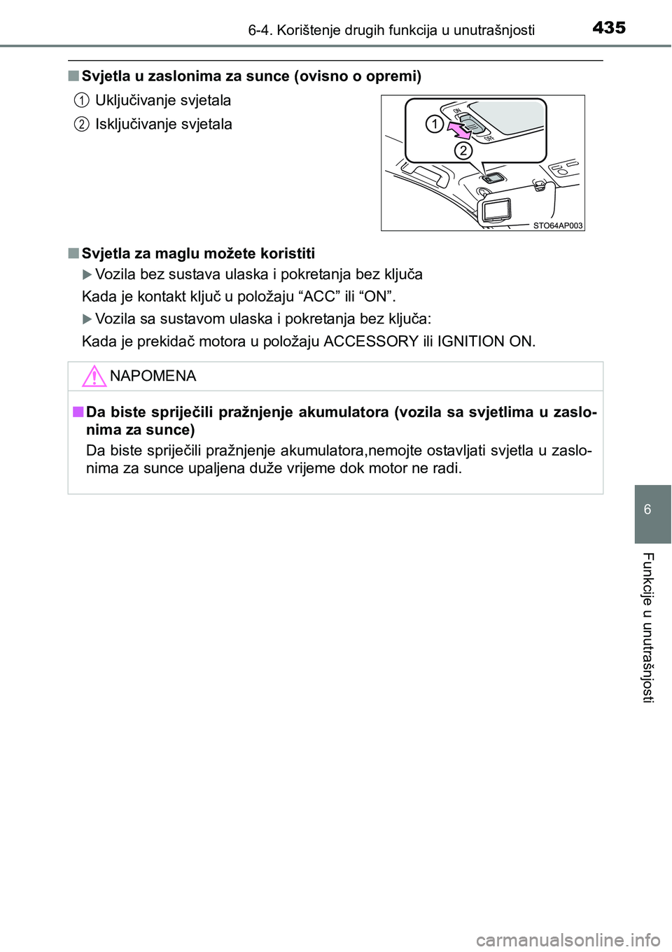 TOYOTA YARIS HATCHBACK 2017  Upute Za Rukovanje (in Croatian) 4356-4. Korištenje drugih funkcija u unutrašnjosti
6
Funkcije u unutrašnjosti
nSvjetla u zaslonima za sunce (ovisno o opremi)
nSvjetla za maglu možete koristiti
Vozila bez sustava ulaska i pokr