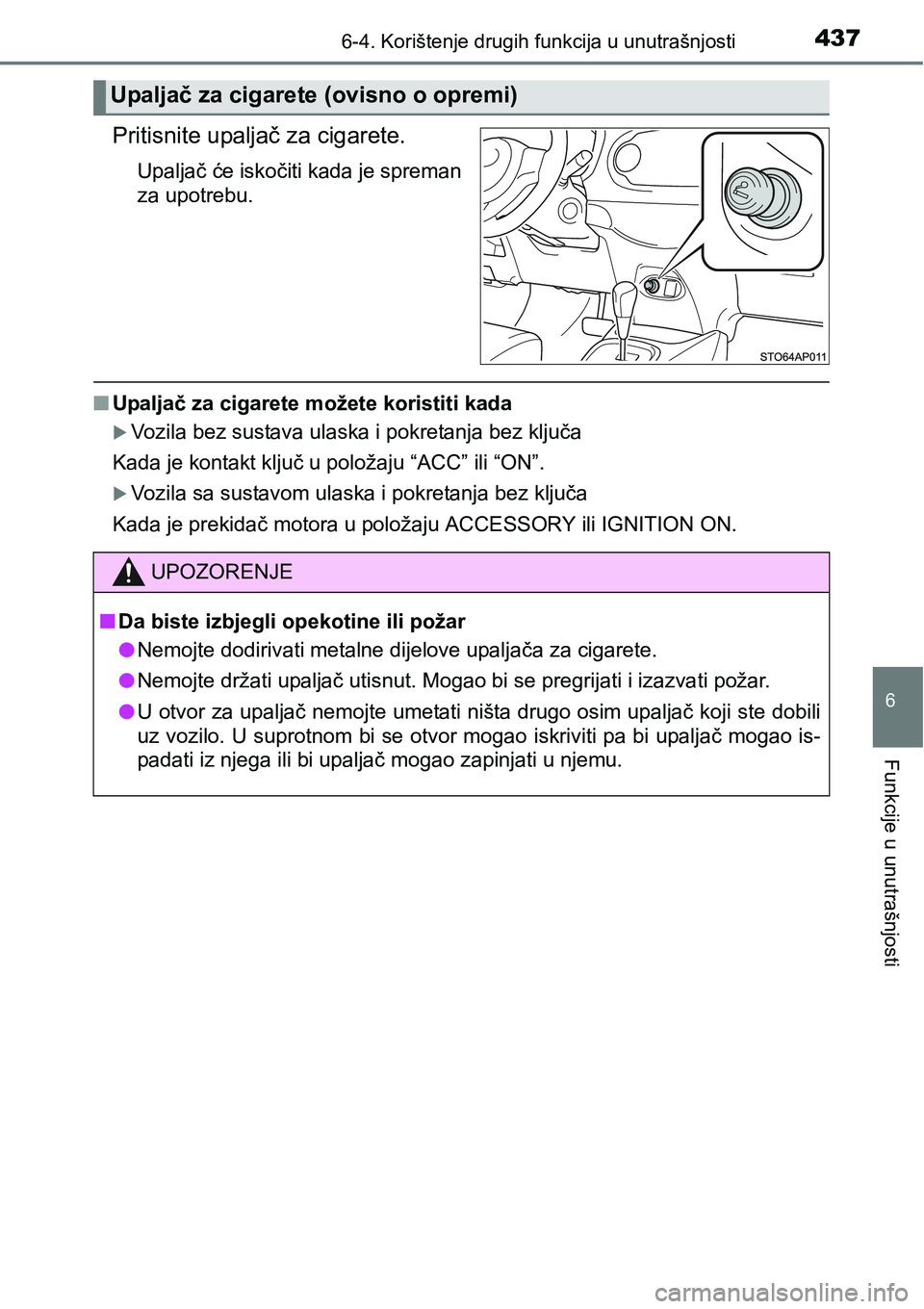 TOYOTA YARIS HATCHBACK 2017  Upute Za Rukovanje (in Croatian) 4376-4. Korištenje drugih funkcija u unutrašnjosti
6
Funkcije u unutrašnjosti
Pritisnite upaljač za cigarete.
Upaljač će iskočiti kada je spreman
za upotrebu.
nUpaljač za cigarete možete kori