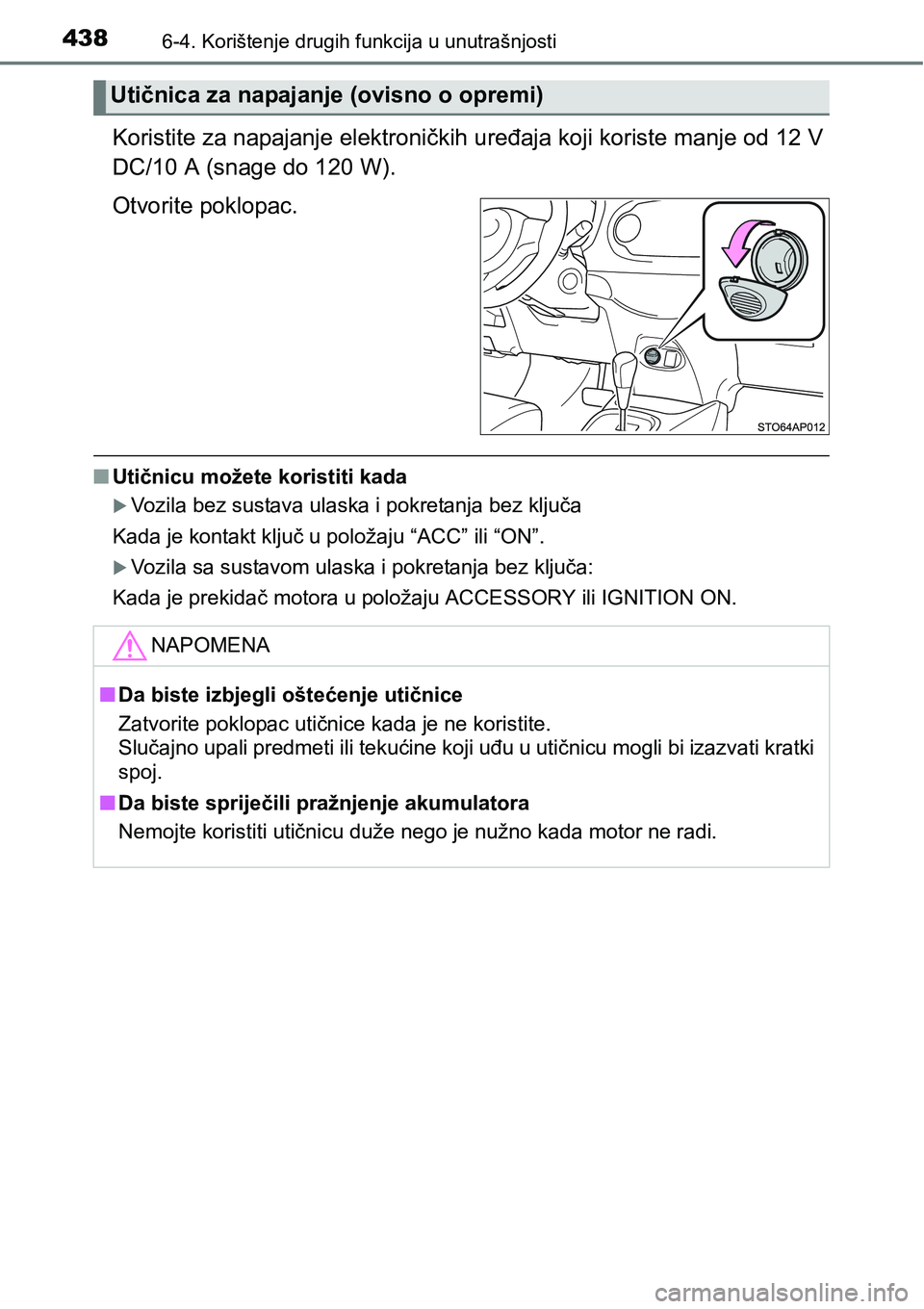 TOYOTA YARIS HATCHBACK 2017  Upute Za Rukovanje (in Croatian) 4386-4. Korištenje drugih funkcija u unutrašnjosti
Koristite za napajanje elektroničkih uređaja koji koriste manje od 12 V
DC/10 A (snage do 120 W).
Otvorite poklopac.
nUtičnicu možete koristiti