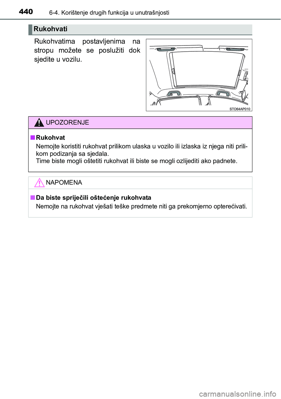 TOYOTA YARIS HATCHBACK 2017  Upute Za Rukovanje (in Croatian) 4406-4. Korištenje drugih funkcija u unutrašnjosti
Rukohvatima  postavljenima  na
stropu  možete  se  poslužiti  dok
sjedite u vozilu.
Rukohvati
UPOZORENJE
nRukohvat
Nemojte koristiti rukohvat pri
