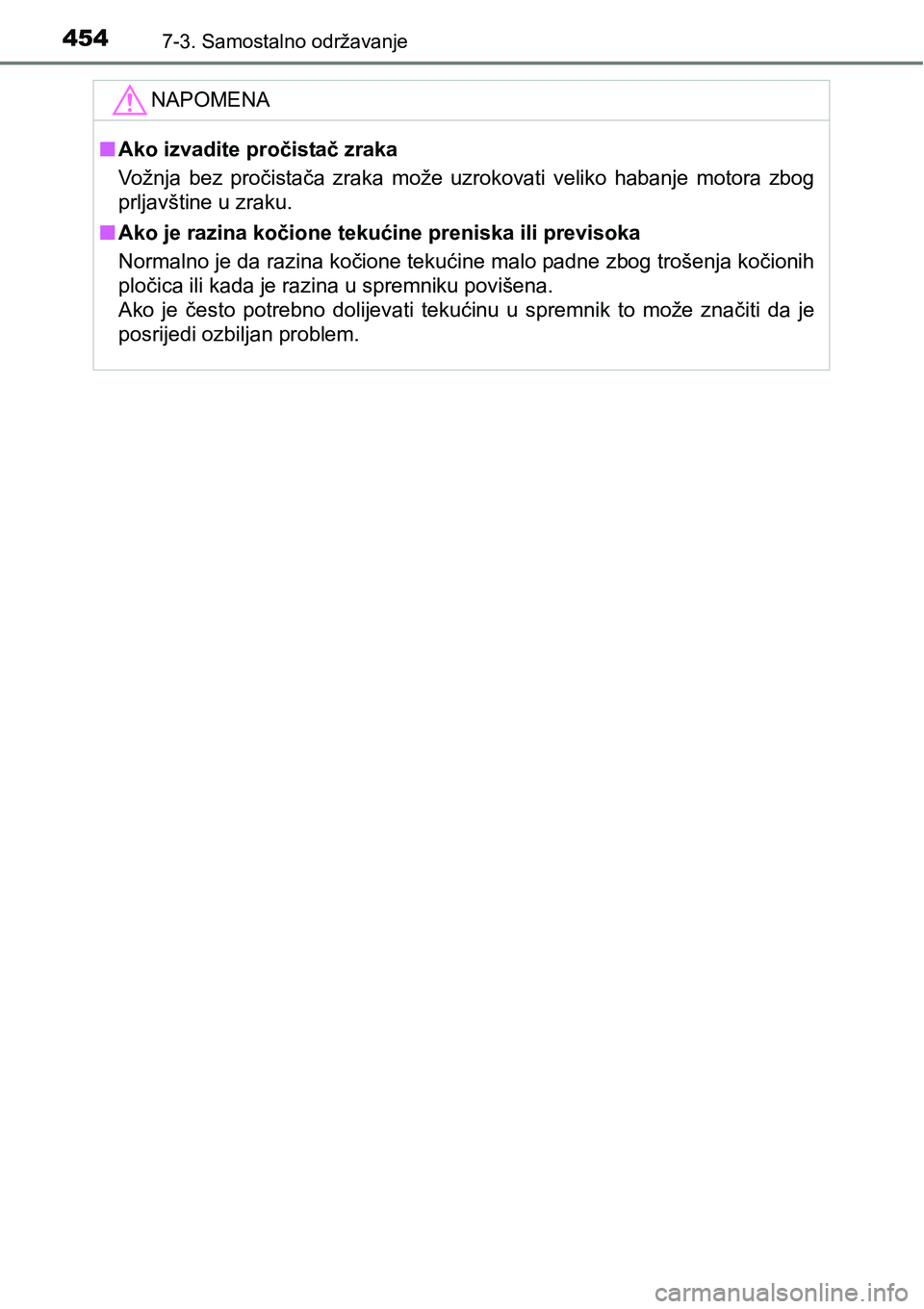 TOYOTA YARIS HATCHBACK 2017  Upute Za Rukovanje (in Croatian) 4547-3. Samostalno održavanje
NAPOMENA
nAko izvadite pročistač zraka
Vožnja  bez  pročistača  zraka  može  uzrokovati  veliko  habanje  motora  zbog
prljavštine u zraku.
nAko je razina kočion