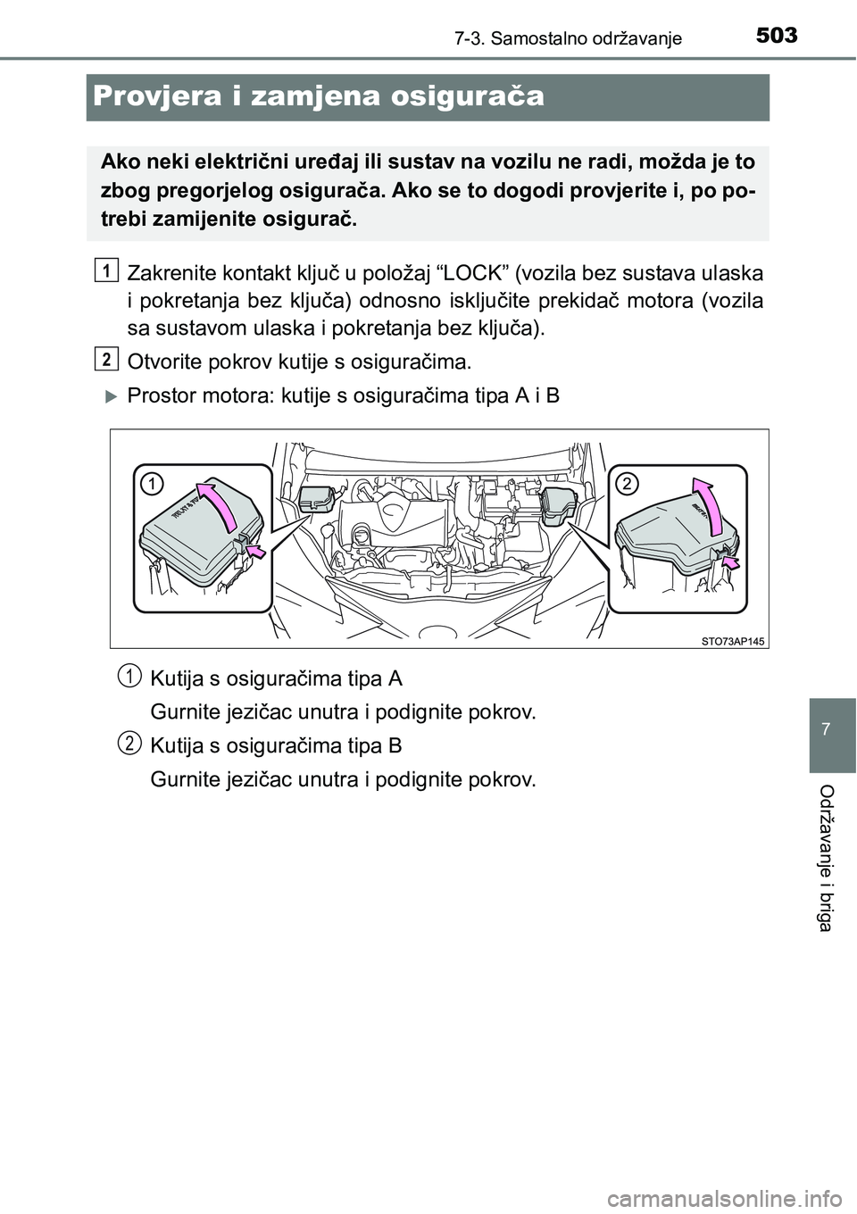 TOYOTA YARIS HATCHBACK 2017  Upute Za Rukovanje (in Croatian) 5037-3. Samostalno održavanje
7
Održavanje i briga
Provjera i zamjena osigurača
Zakrenite kontakt ključ u položaj “LOCK” (vozila bez sustava ulaska
i  pokretanja  bez  ključa)  odnosno  iskl