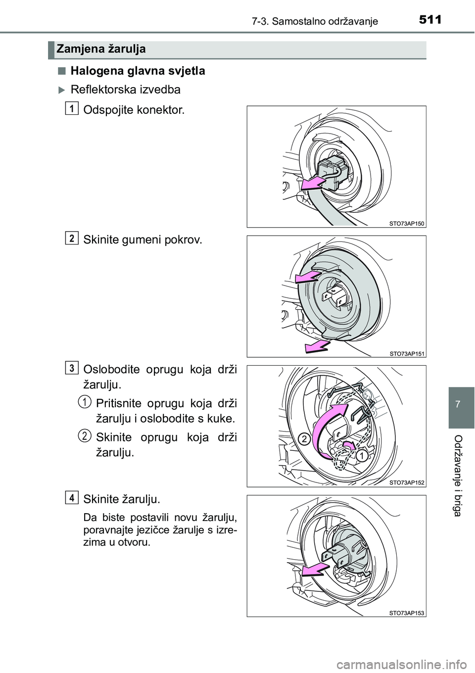 TOYOTA YARIS HATCHBACK 2017  Upute Za Rukovanje (in Croatian) 5117-3. Samostalno održavanje
7
Održavanje i briga
nHalogena glavna svjetla
Reflektorska izvedba
Odspojite konektor.
Skinite gumeni pokrov.
Oslobodite  oprugu  koja  drži
žarulju.
Pritisnite  o