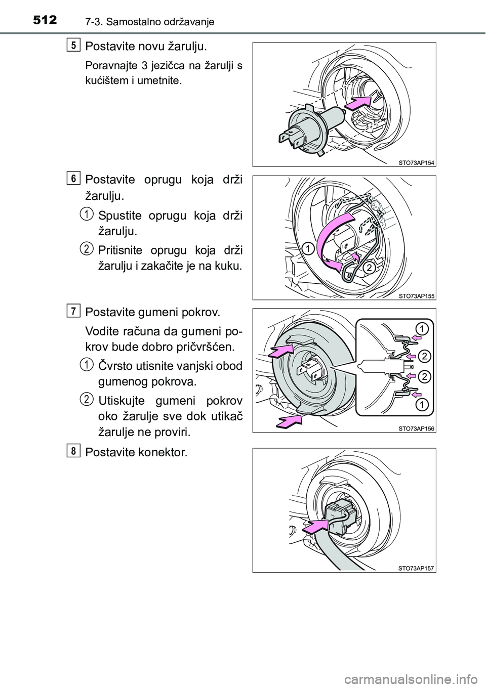 TOYOTA YARIS HATCHBACK 2017  Upute Za Rukovanje (in Croatian) 5127-3. Samostalno održavanje
Postavite novu žarulju.
Poravnajte  3  jezičca  na  žarulji  s
kućištem i umetnite.
Postavite  oprugu  koja  drži
žarulju.
Spustite  oprugu  koja  drži
žarulju.